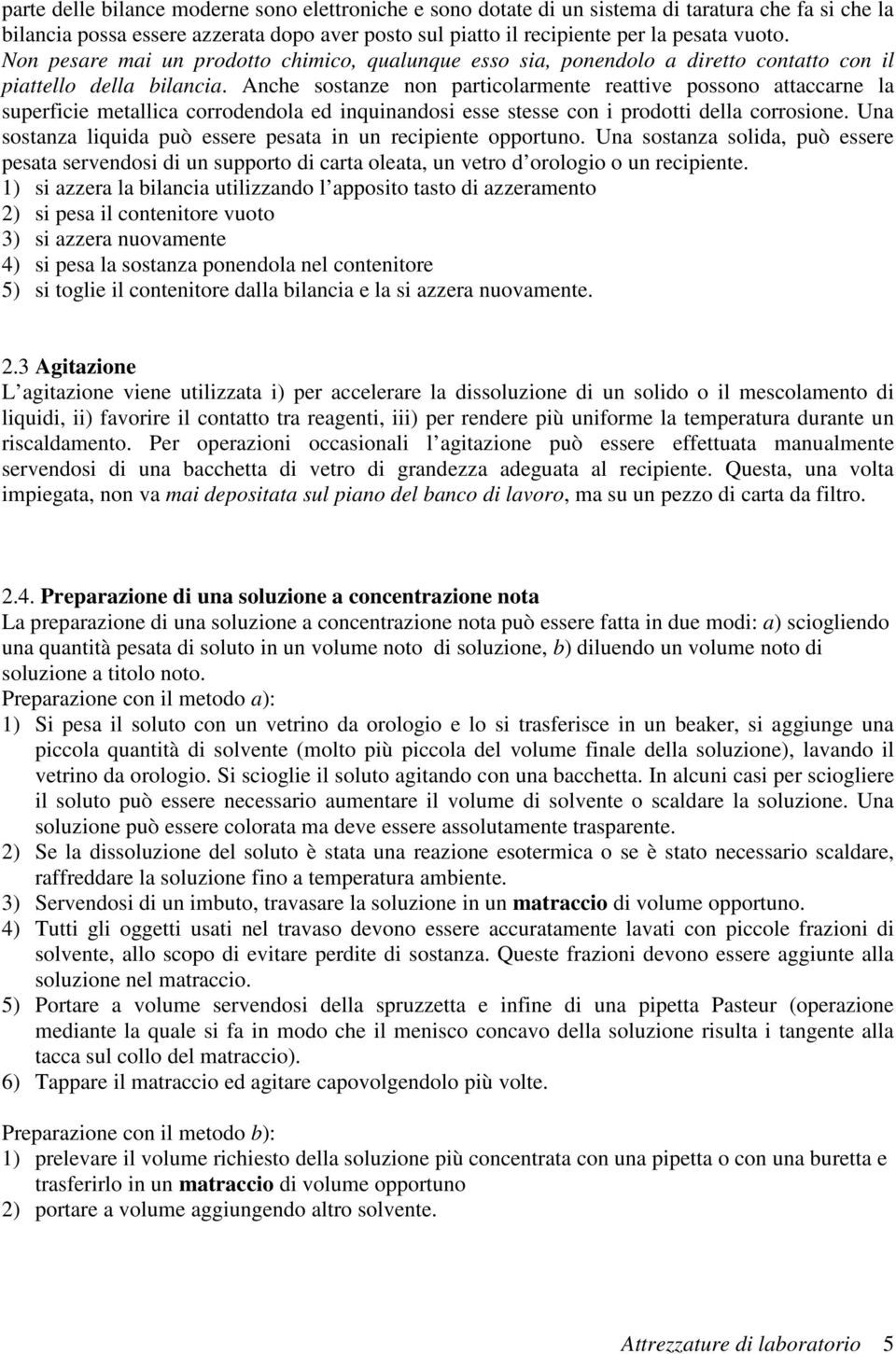 Anche sostanze non particolarmente reattive possono attaccarne la superficie metallica corrodendola ed inquinandosi esse stesse con i prodotti della corrosione.