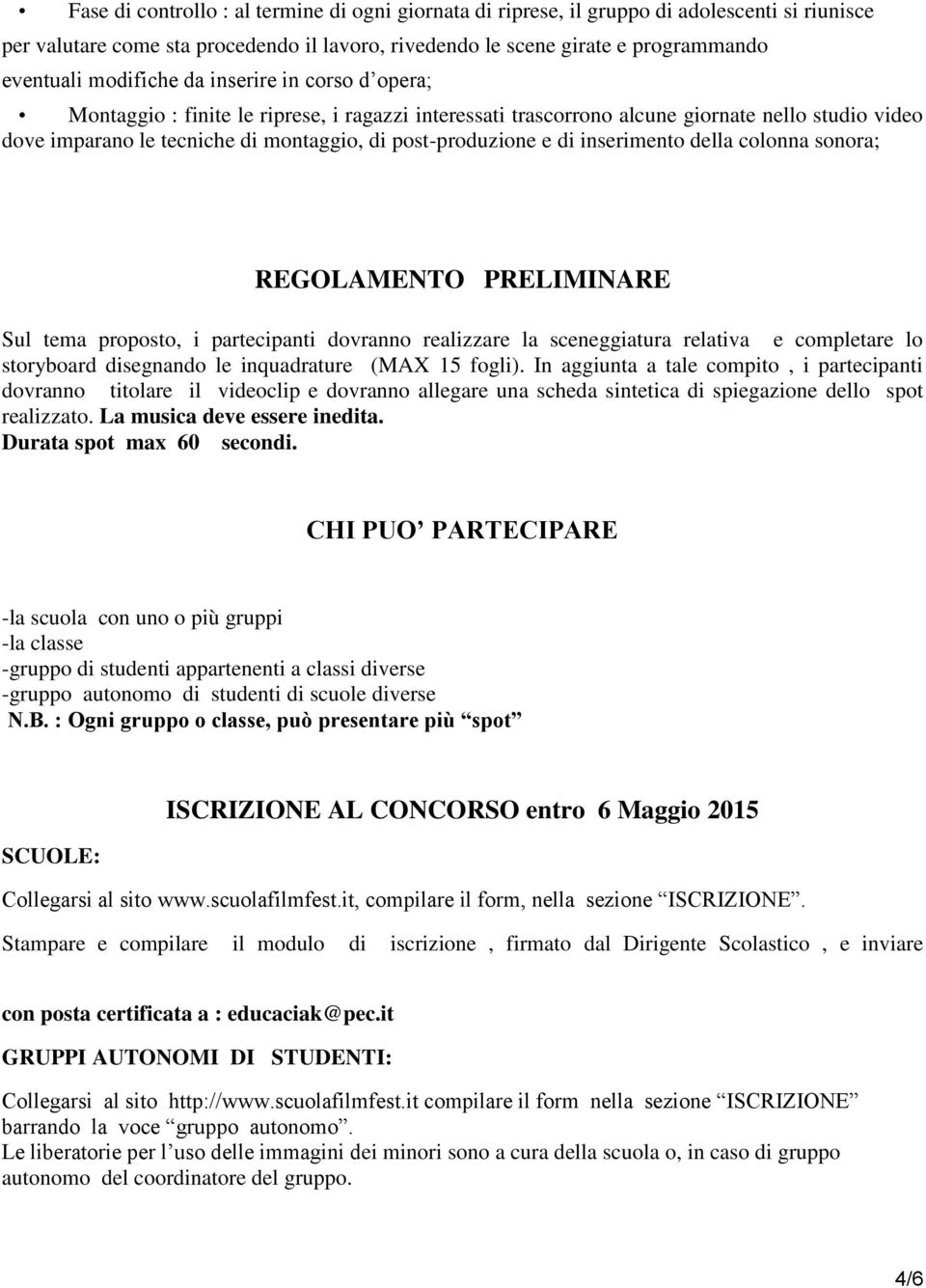 e di inserimento della colonna sonora; REGOLAMENTO PRELIMINARE Sul tema proposto, i partecipanti dovranno realizzare la sceneggiatura relativa e completare lo storyboard disegnando le inquadrature