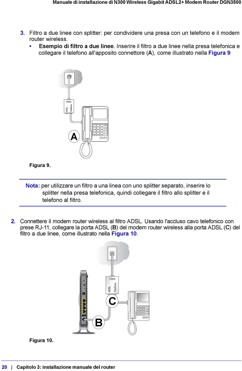 Nota: per utilizzare un filtro a una linea con uno splitter separato, inserire lo splitter nella presa telefonica, quindi collegare il filtro allo splitter e il telefono al filtro. 2.