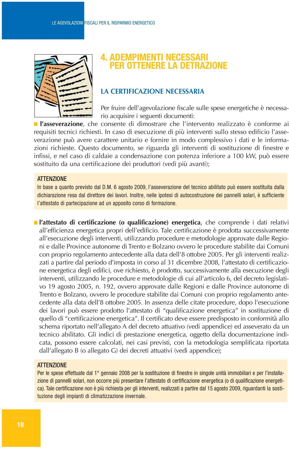 In caso di esecuzione di più interventi sullo stesso edificio l asseverazione può avere carattere unitario e fornire in modo complessivo i dati e le informazioni richieste.