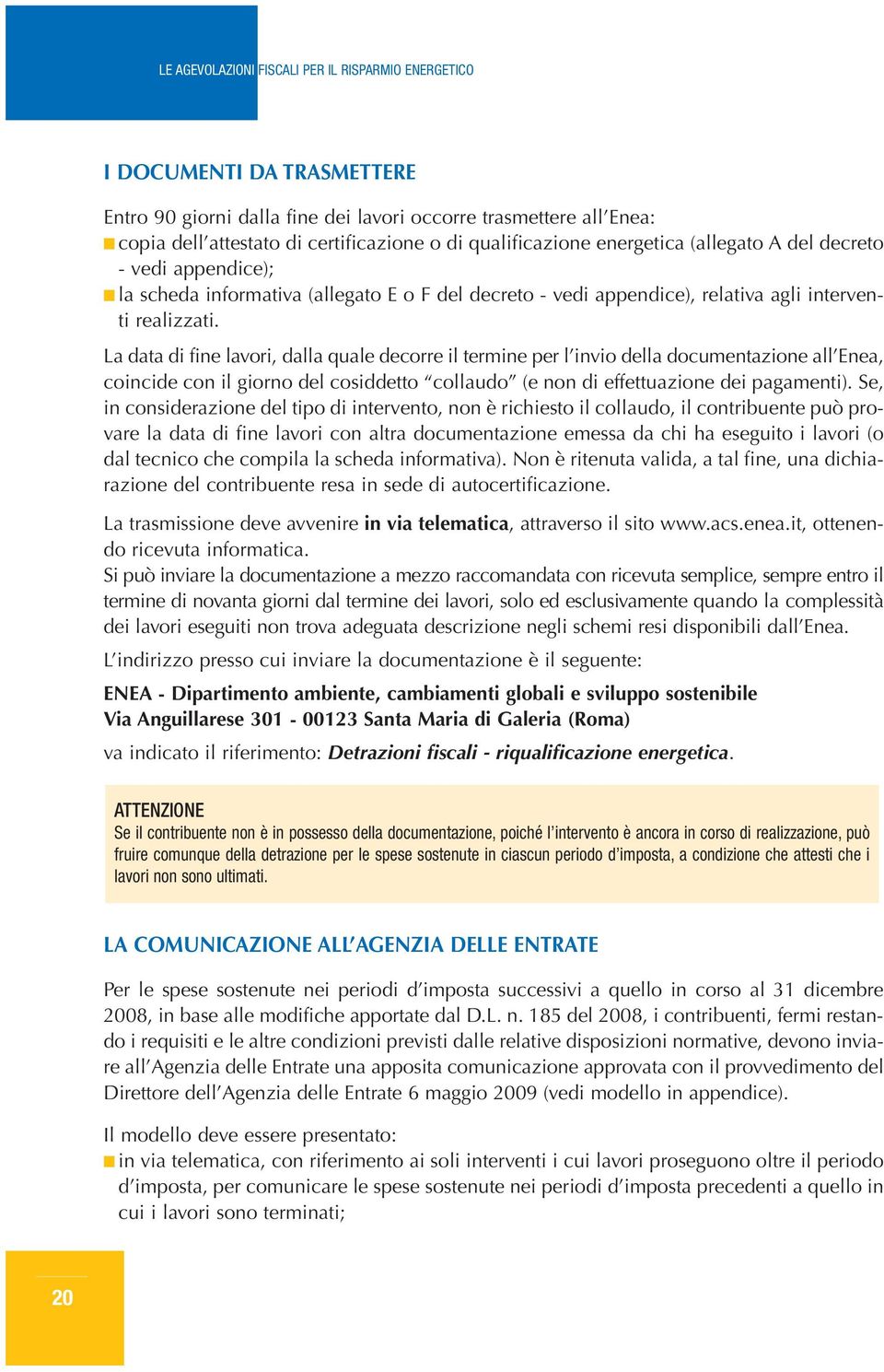 La data di fine lavori, dalla quale decorre il termine per l invio della documentazione all Enea, coincide con il giorno del cosiddetto collaudo (e non di effettuazione dei pagamenti).