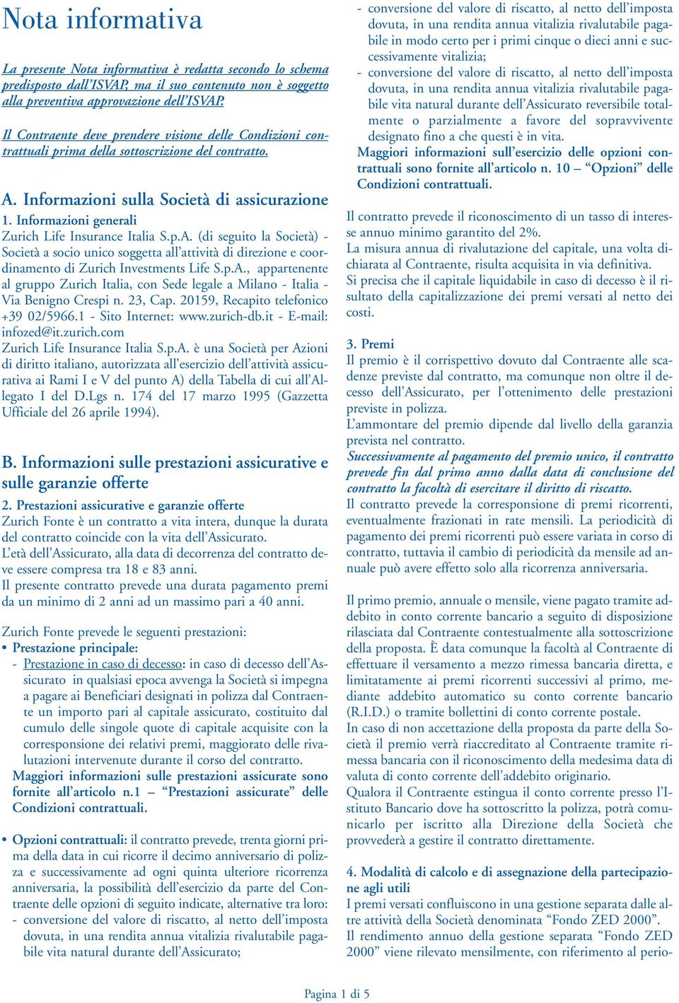 Informazioni generali Zurich Life Insurance Italia S.p.A. (di seguito la Società) - Società a socio unico soggetta all attività di direzione e coordinamento di Zurich Investments Life S.p.A., appartenente al gruppo Zurich Italia, con Sede legale a Milano - Italia - Via Benigno Crespi n.