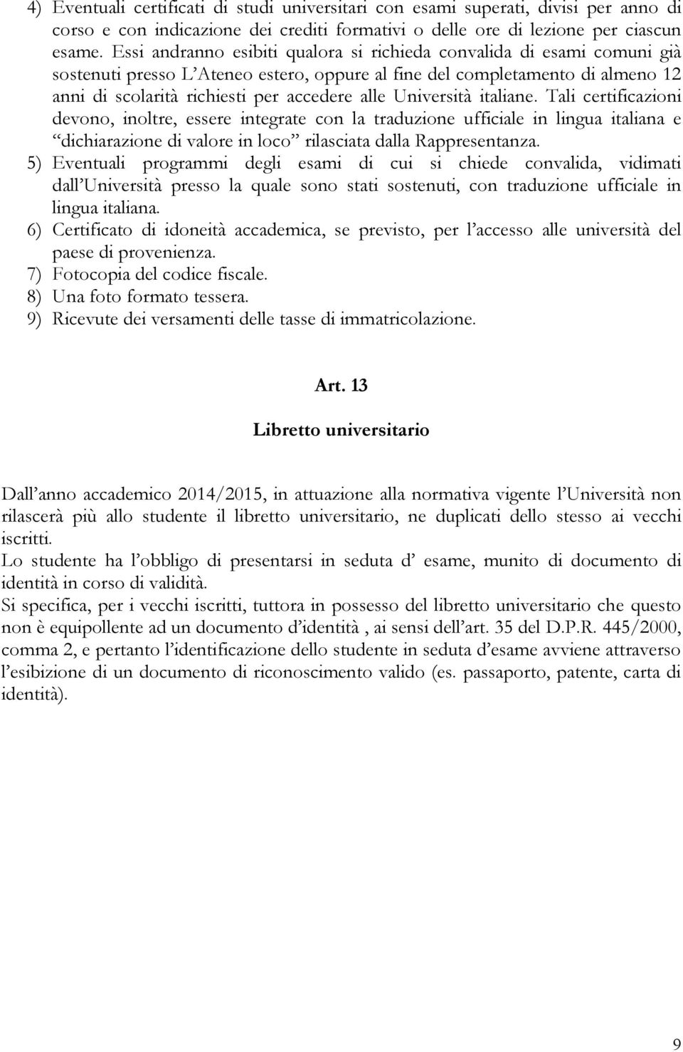 Università italiane. Tali certificazioni devono, inoltre, essere integrate con la traduzione ufficiale in lingua italiana e dichiarazione di valore in loco rilasciata dalla Rappresentanza.