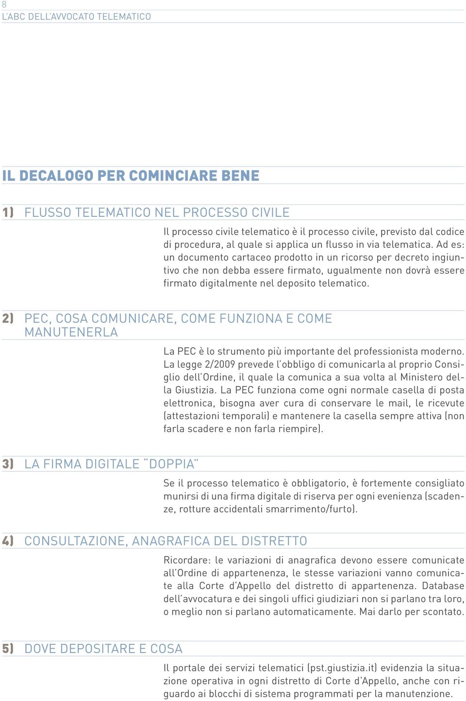 Ad es: un documento cartaceo prodotto in un ricorso per decreto ingiuntivo che non debba essere firmato, ugualmente non dovrà essere firmato digitalmente nel deposito telematico.