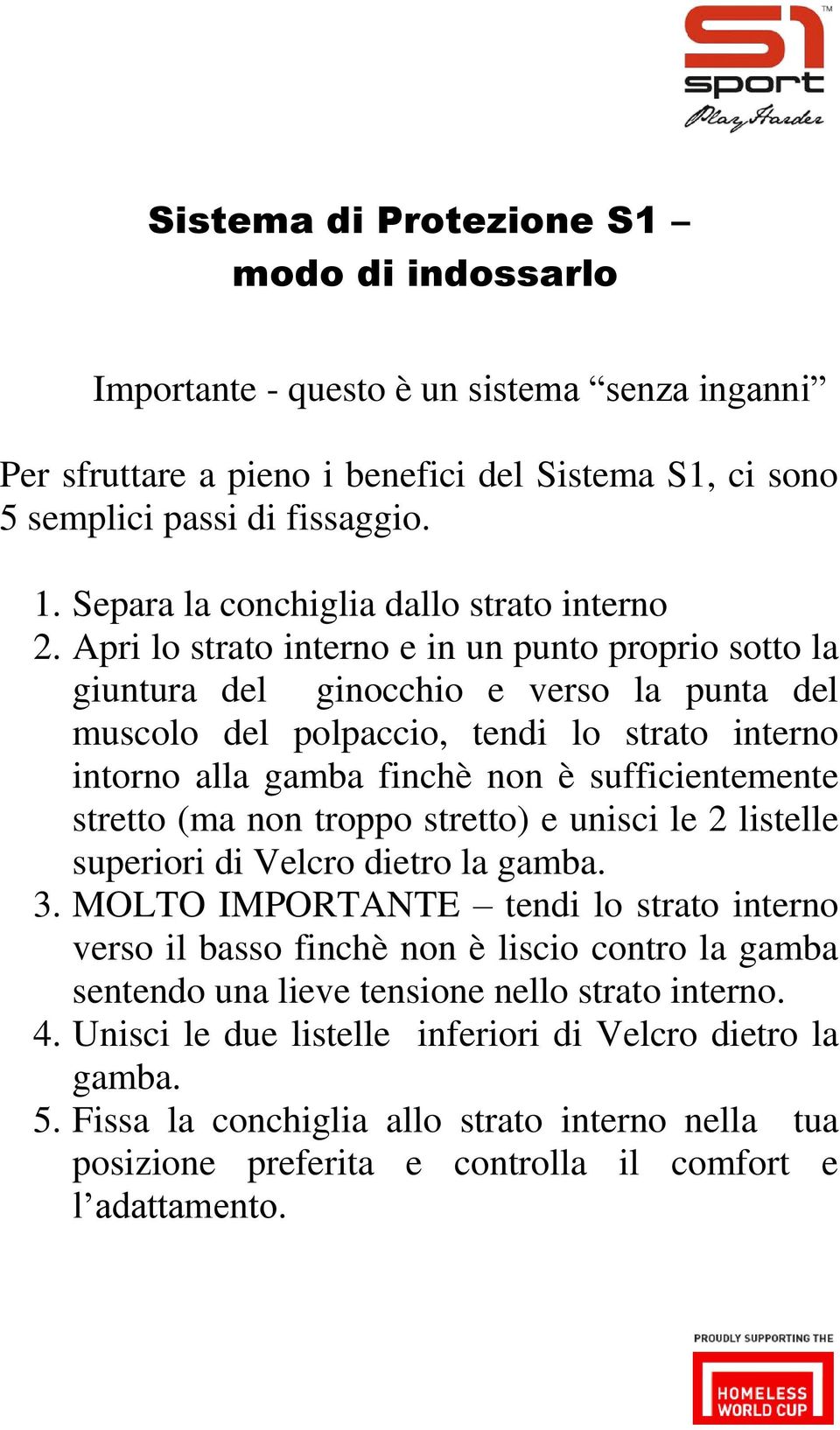 Apri lo strato interno e in un punto proprio sotto la giuntura del ginocchio e verso la punta del muscolo del polpaccio, tendi lo strato interno intorno alla gamba finchè non è sufficientemente