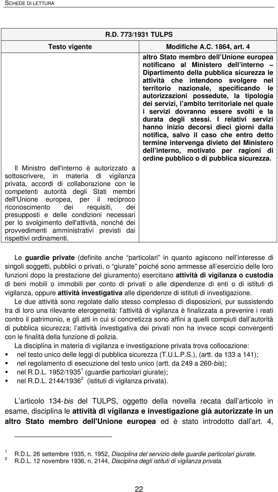 reciproco riconoscimento dei requisiti, dei presupposti e delle condizioni necessari per lo svolgimento dell'attività, nonché dei provvedimenti amministrativi previsti dai rispettivi ordinamenti.