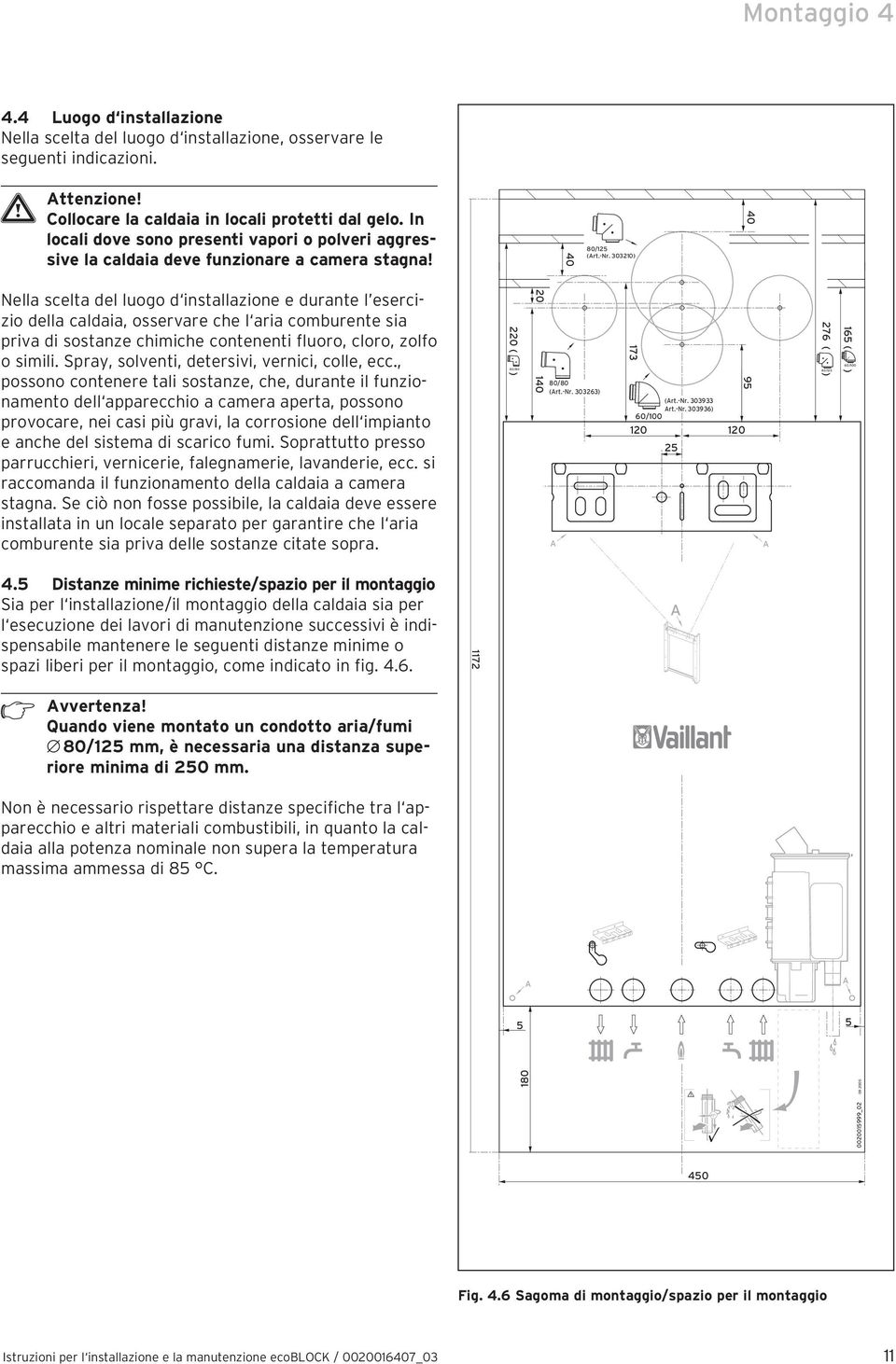 30320) 40 Nella scelta del luogo d installazione e durante l esercizio della caldaia, osservare che l aria comburente sia priva di sostanze chimiche contenenti fluoro, cloro, zolfo o simili.