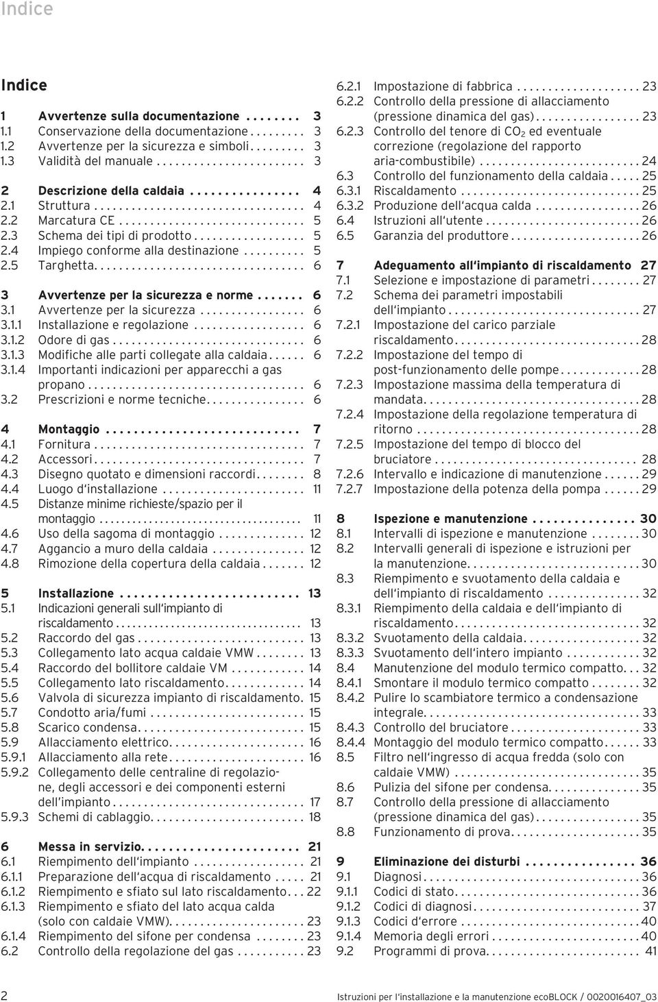 3 Schema dei tipi di prodotto.................. 5 2.4 Impiego conforme alla destinazione.......... 5 2.5 Targhetta.................................. 6 3 Avvertenze per la sicurezza e norme....... 6 3. Avvertenze per la sicurezza................. 6 3.. Installazione e regolazione.