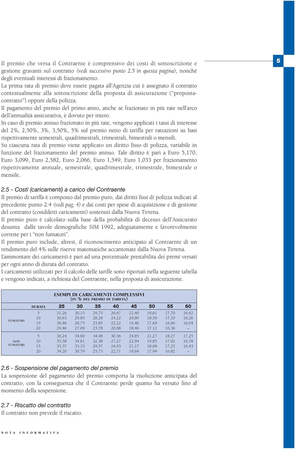 La prima rata di premio deve essere pagata all Agenzia cui è assegnato il contratto contestualmente alla sottoscrizione della proposta di assicurazione ( propostacontratto ) oppure della polizza.