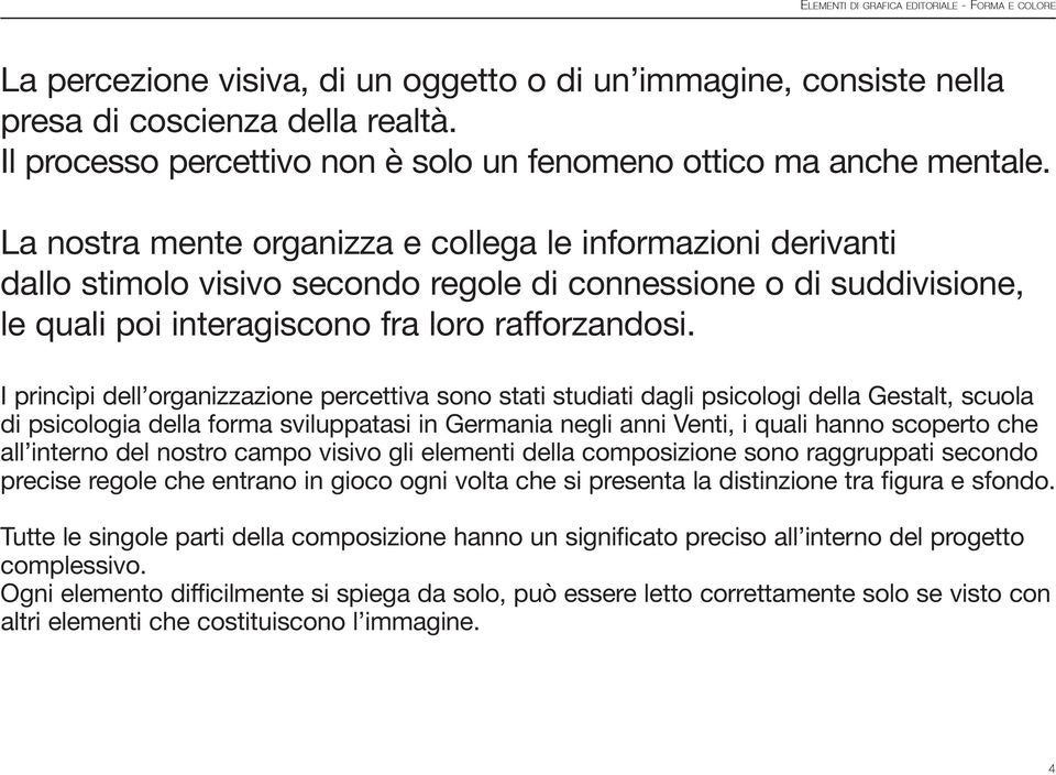 I princìpi dell organizzazione percettiva sono stati studiati dagli psicologi della Gestalt, scuola di psicologia della forma sviluppatasi in Germania negli anni Venti, i quali hanno scoperto che all