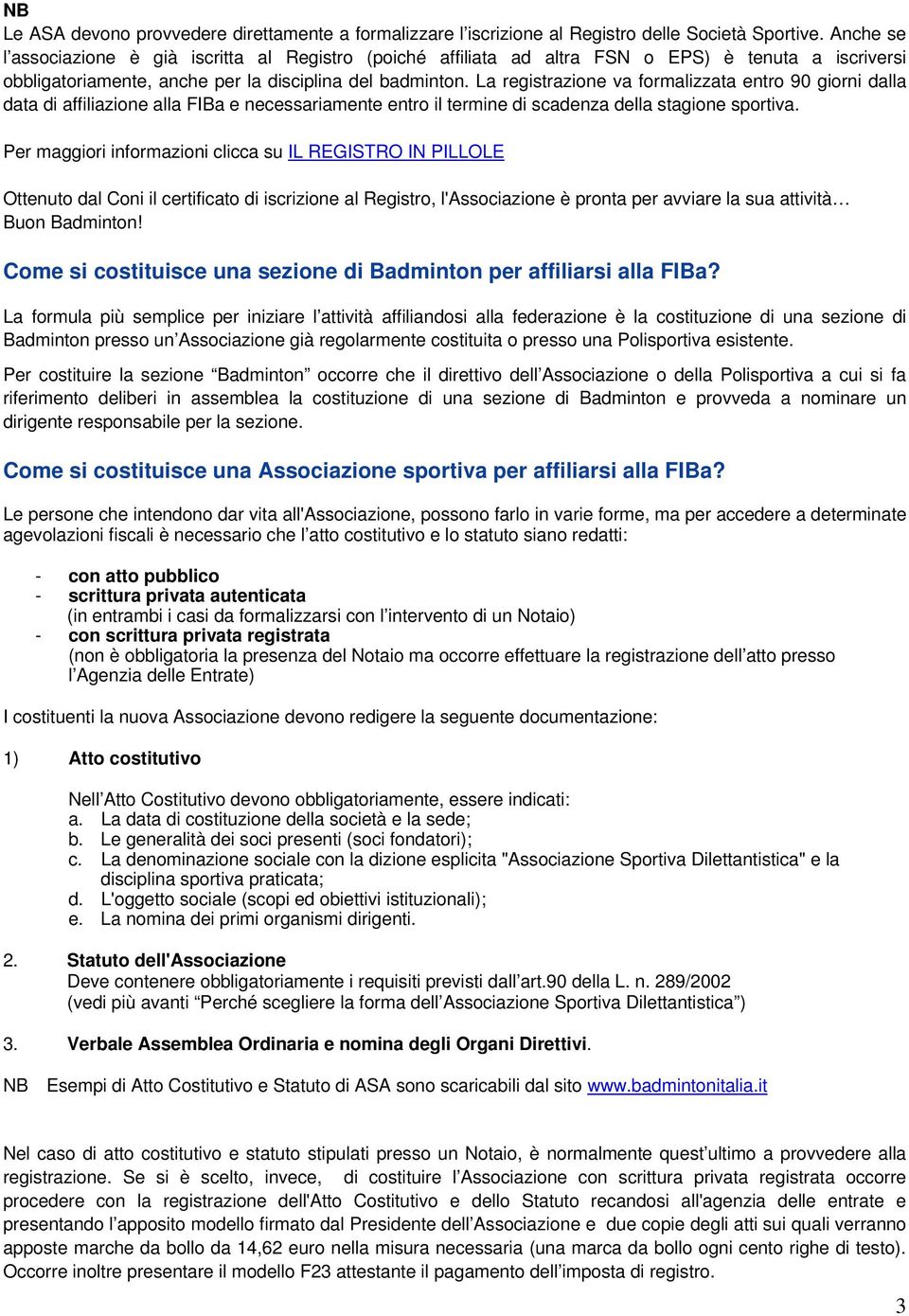 La registrazione va formalizzata entro 90 giorni dalla data di affiliazione alla FIBa e necessariamente entro il termine di scadenza della stagione sportiva.