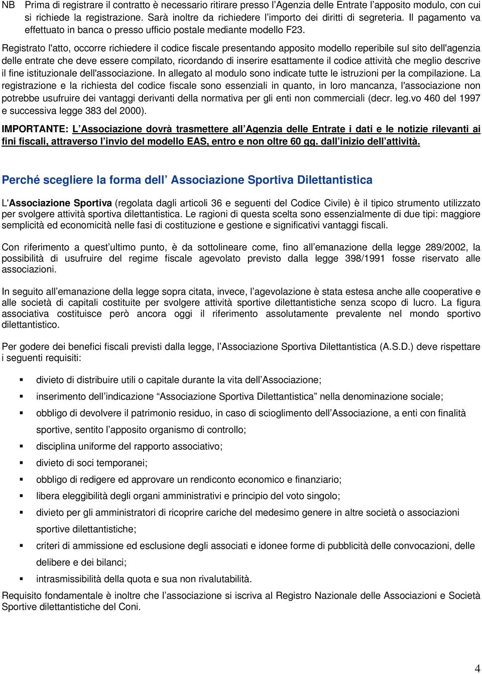 Registrato l'atto, occorre richiedere il codice fiscale presentando apposito modello reperibile sul sito dell'agenzia delle entrate che deve essere compilato, ricordando di inserire esattamente il