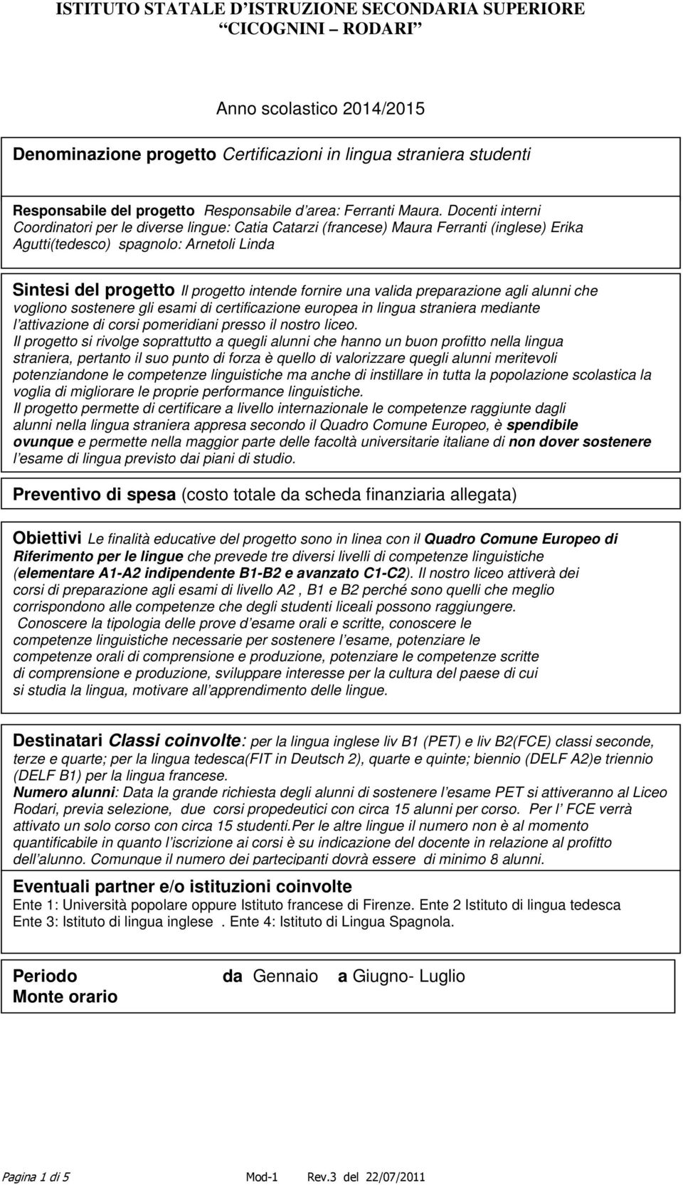 una valida preparazione agli alunni che vogliono sostenere gli esami di certificazione europea in lingua straniera mediante l attivazione di corsi pomeridiani presso il nostro liceo.