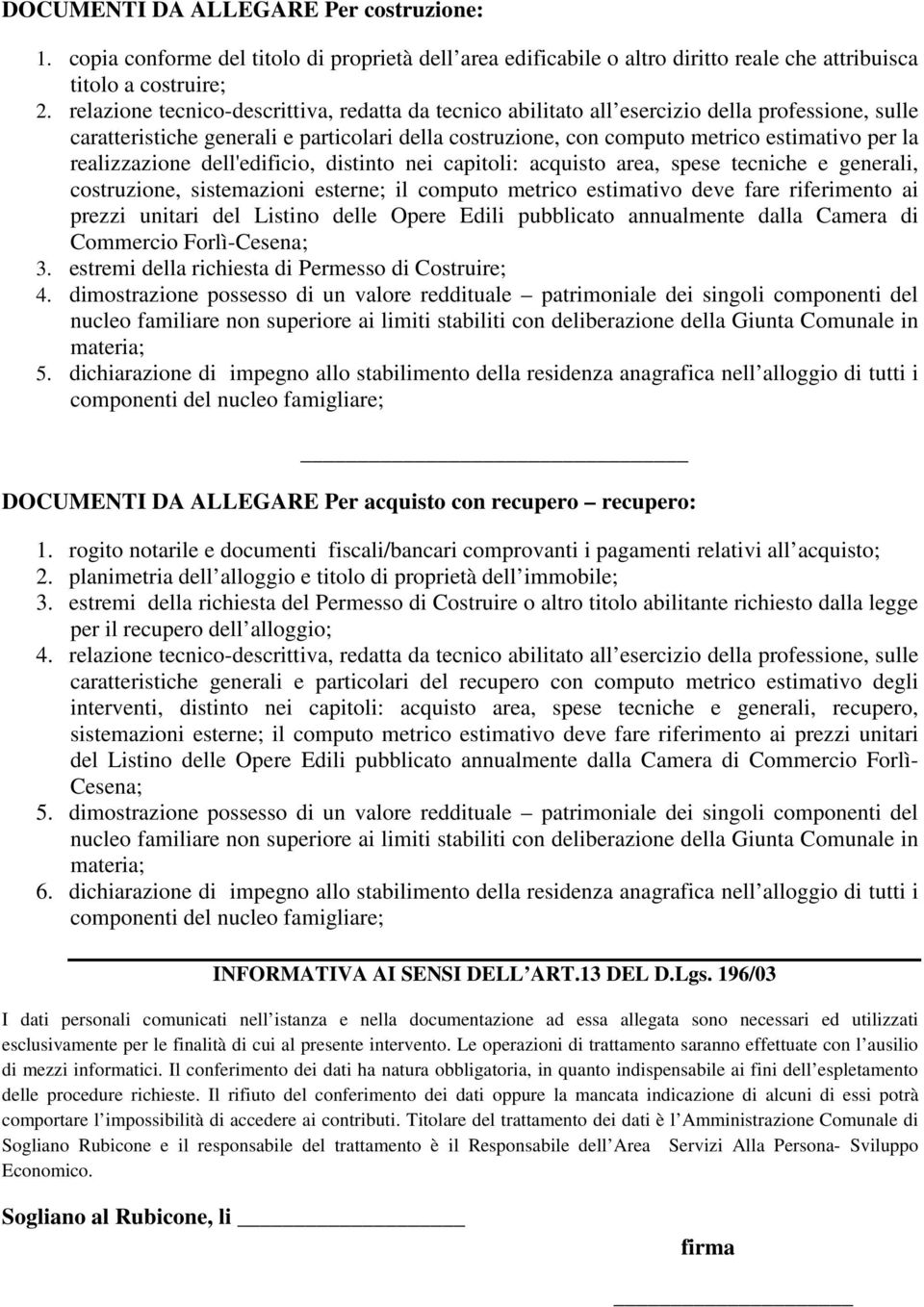 realizzazione dell'edificio, distinto nei capitoli: acquisto area, spese tecniche e generali, costruzione, sistemazioni esterne; il computo metrico estimativo deve fare riferimento ai prezzi unitari