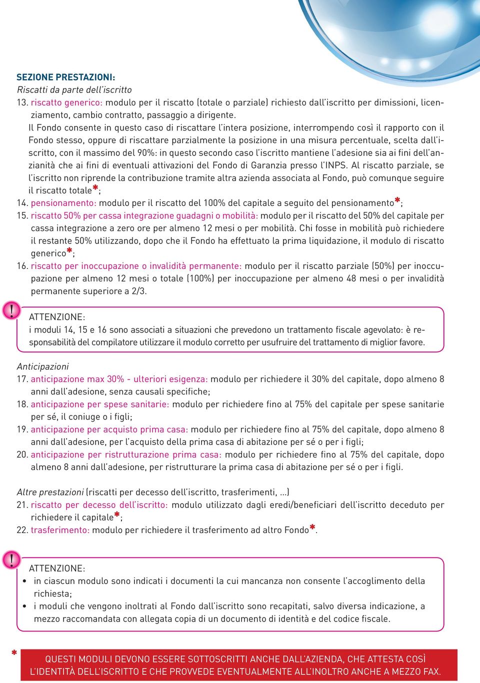 Il Fondo consente in questo caso di riscattare l intera posizione, interrompendo così il rapporto con il Fondo stesso, oppure di riscattare parzialmente la posizione in una misura percentuale, scelta