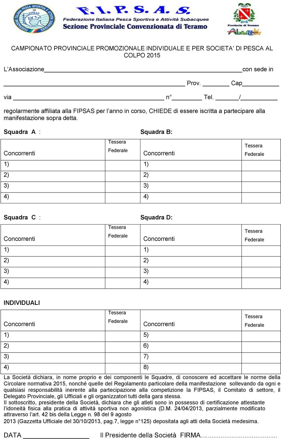 Squadra A : Squadra B: 1) 1) 2) 2) 3) 3) 4) 4) Squadra C : Squadra D: 1) 1) 2) 2) 3) 3) 4) 4) INDIVIDUALI 1) 5) 2) 6) 3) 7) 4) 8) La Società dichiara, in nome proprio e dei componenti le Squadre, di