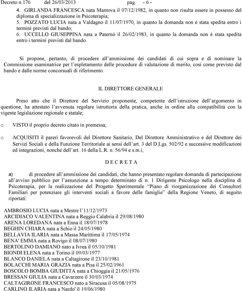 UCCELLO GIUSEPPINA nata a Paternò il 26/02/1983, in quanto la domanda non è stata spedita entro i termini previsti dal bando.