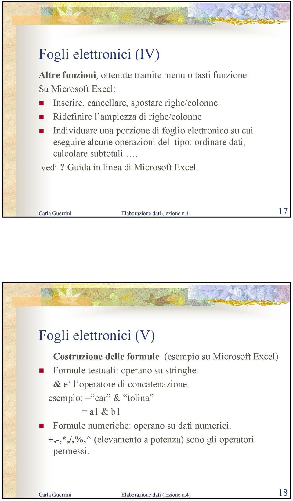 Carla Guerrini Elaborazione dati (lezione n.4) 17 Fogli elettronici (V) Costruzione delle formule (esempio su Microsoft Excel) Formule testuali: operano su stringhe.