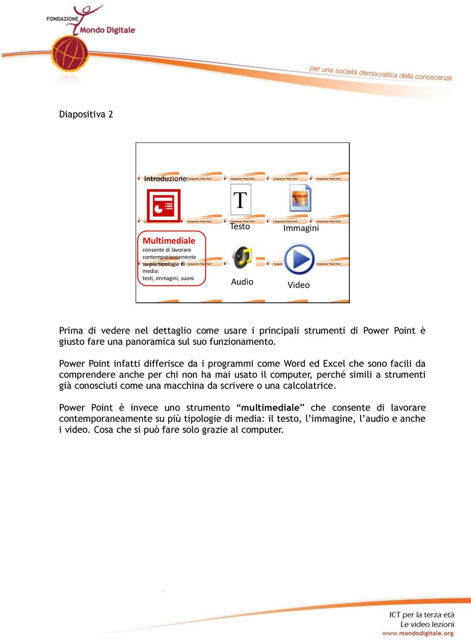 Power Point infatti differisce da i programmi come Word ed Excel che sono facili da comprendere anche per chi non ha mai usato il computer, perché simili a strumenti già conosciuti