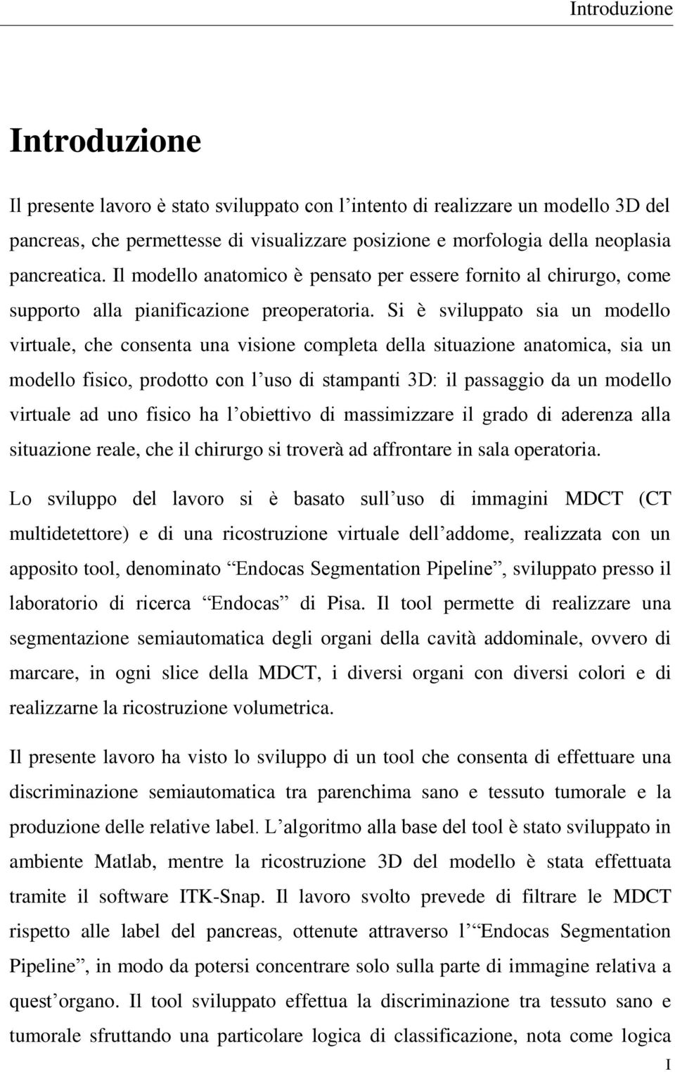 Si è sviluppato sia un modello virtuale, che consenta una visione completa della situazione anatomica, sia un modello fisico, prodotto con l uso di stampanti 3D: il passaggio da un modello virtuale