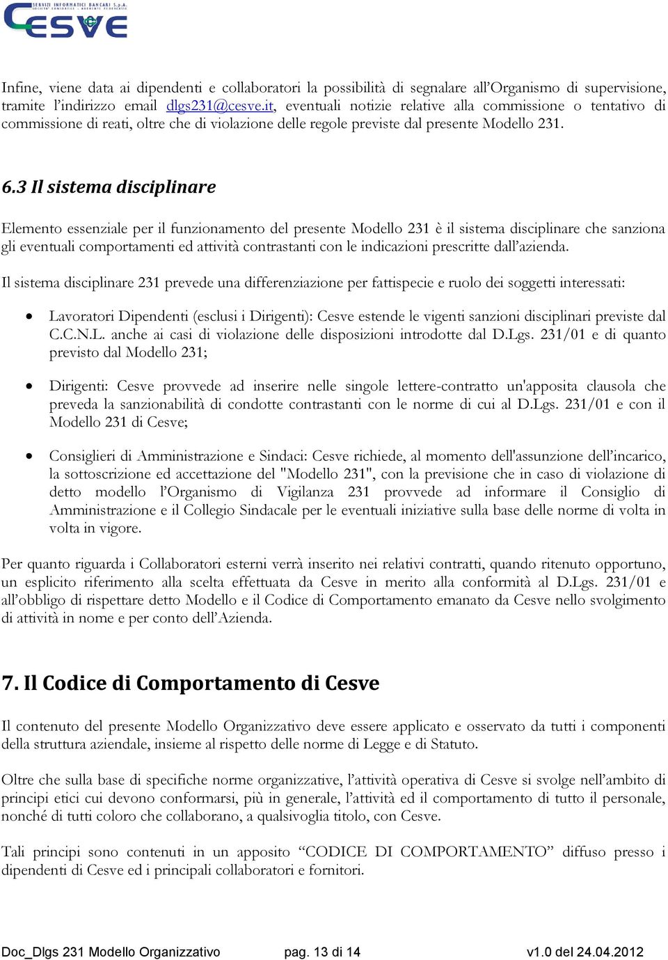 3 Il sistema disciplinare Elemento essenziale per il funzionamento del presente Modello 231 è il sistema disciplinare che sanziona gli eventuali comportamenti ed attività contrastanti con le