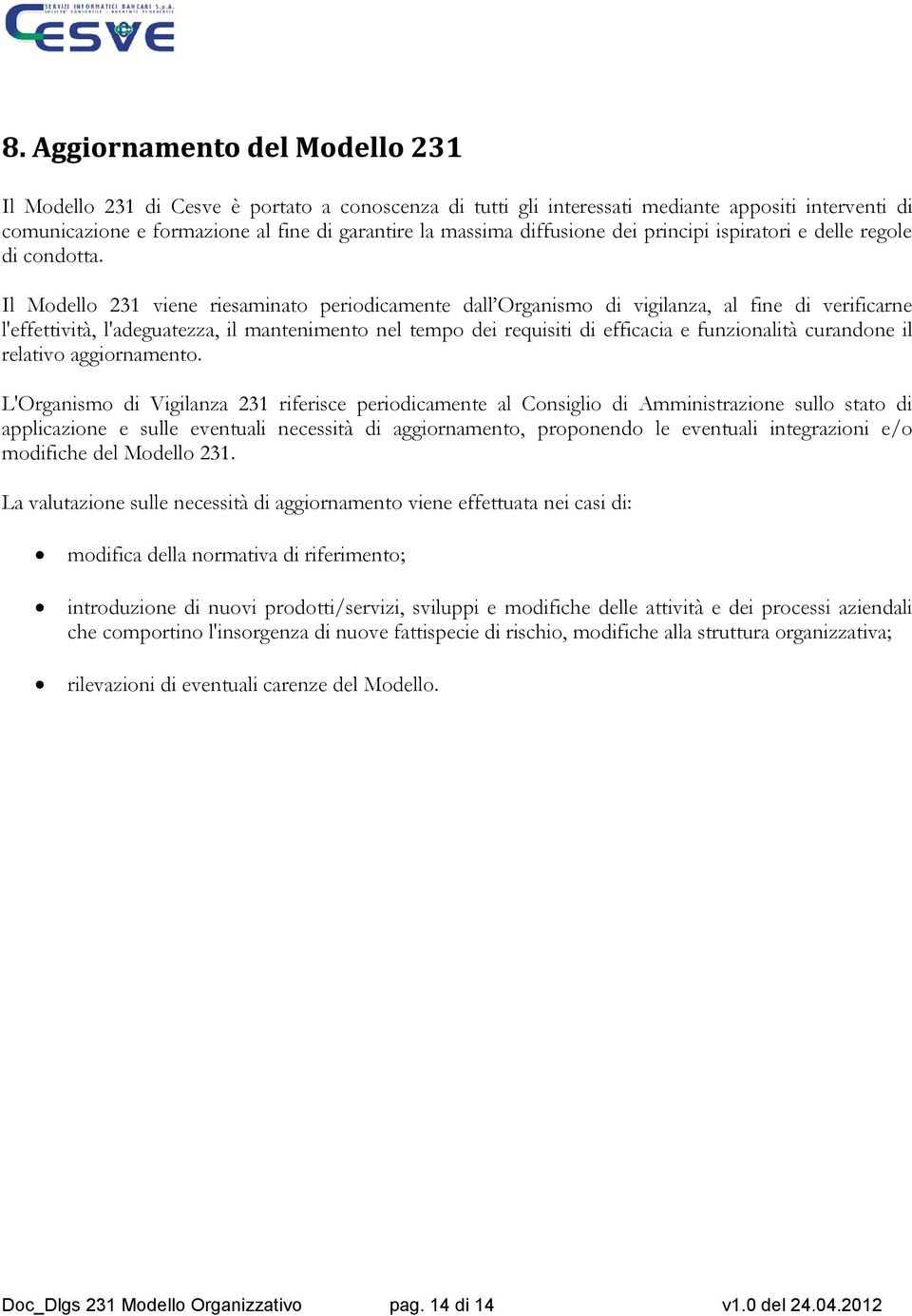 Il Modello 231 viene riesaminato periodicamente dall Organismo di vigilanza, al fine di verificarne l'effettività, l'adeguatezza, il mantenimento nel tempo dei requisiti di efficacia e funzionalità