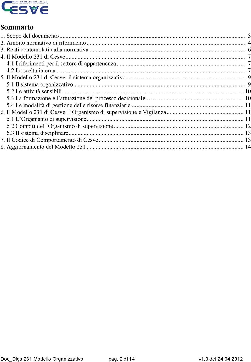 3 La formazione e l attuazione del processo decisionale... 10 5.4 Le modalità di gestione delle risorse finanziarie... 11 6. Il Modello 231 di Cesve: l Organismo di supervisione e Vigilanza... 11 6.1 L Organismo di supervisione.