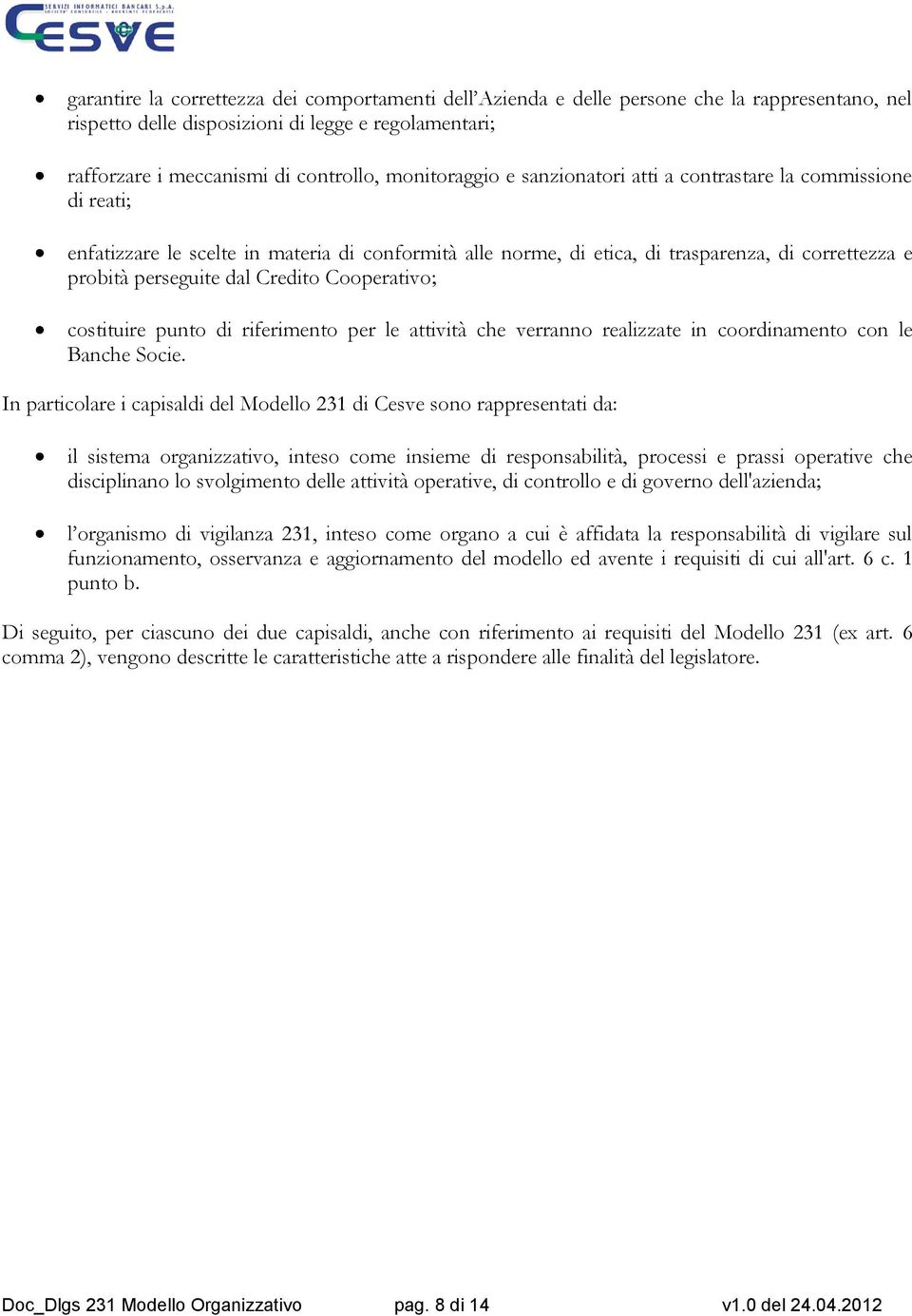 Credito Cooperativo; costituire punto di riferimento per le attività che verranno realizzate in coordinamento con le Banche Socie.