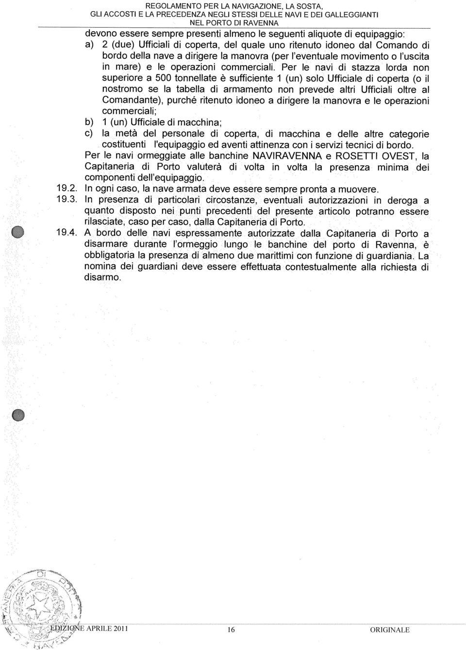 Per le navi di stazza lorda non superiore a 500 tonnellate è sufficiente i (un) solo Ufficiale di coperta (o il nostromo se la tabella di armamento non prevede altri Ufficiali oltre al Comandante),