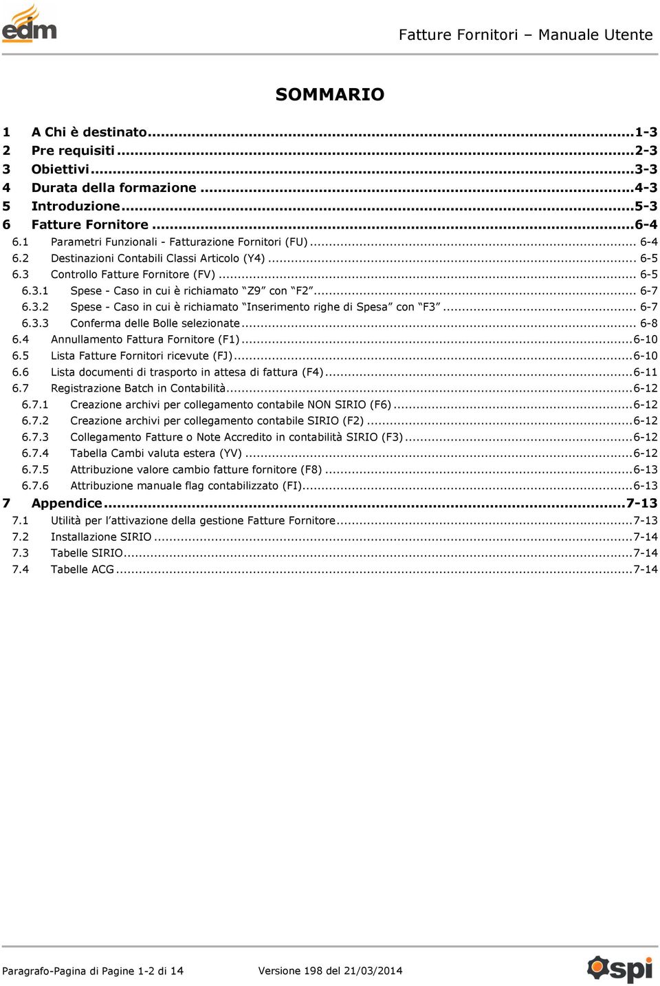 .. 6-7 6.3.2 Spese - Caso in cui è richiamato Inserimento righe di Spesa con F3... 6-7 6.3.3 Conferma delle Bolle selezionate... 6-8 6.4 Annullamento Fattura Fornitore (F1)... 6-10 6.