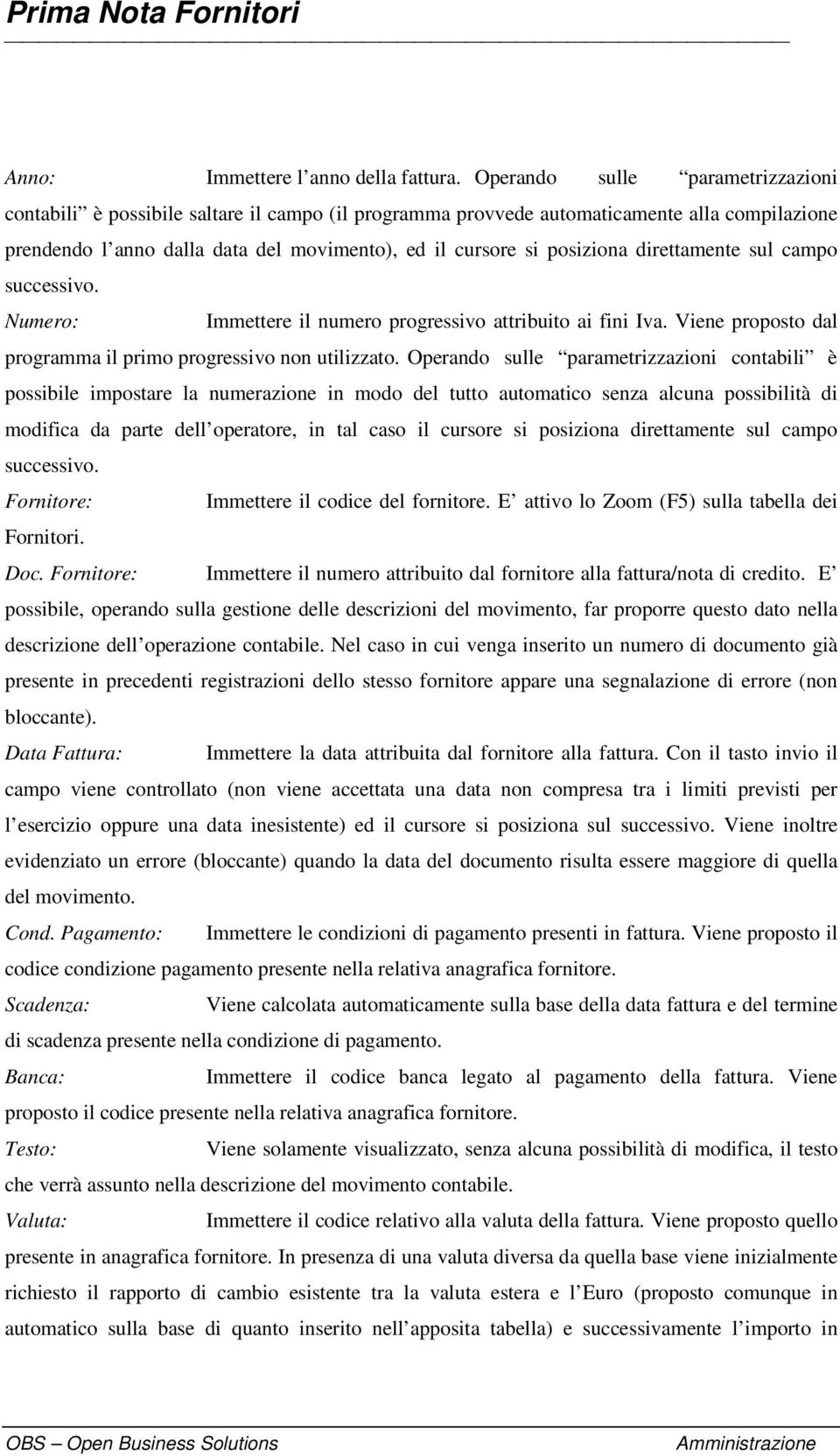 direttamente sul campo successivo. Numero: Immettere il numero progressivo attribuito ai fini Iva. Viene proposto dal programma il primo progressivo non utilizzato.