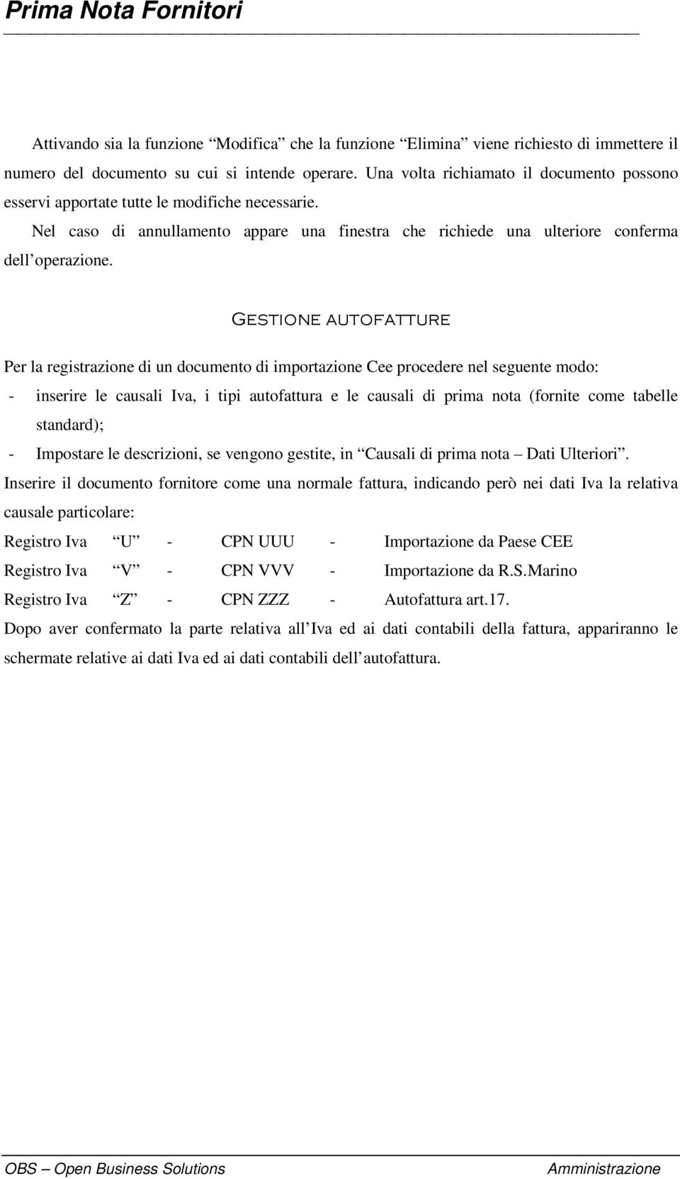 Per la registrazione di un documento di importazione Cee procedere nel seguente modo: - inserire le causali Iva, i tipi autofattura e le causali di prima nota (fornite come tabelle standard); -