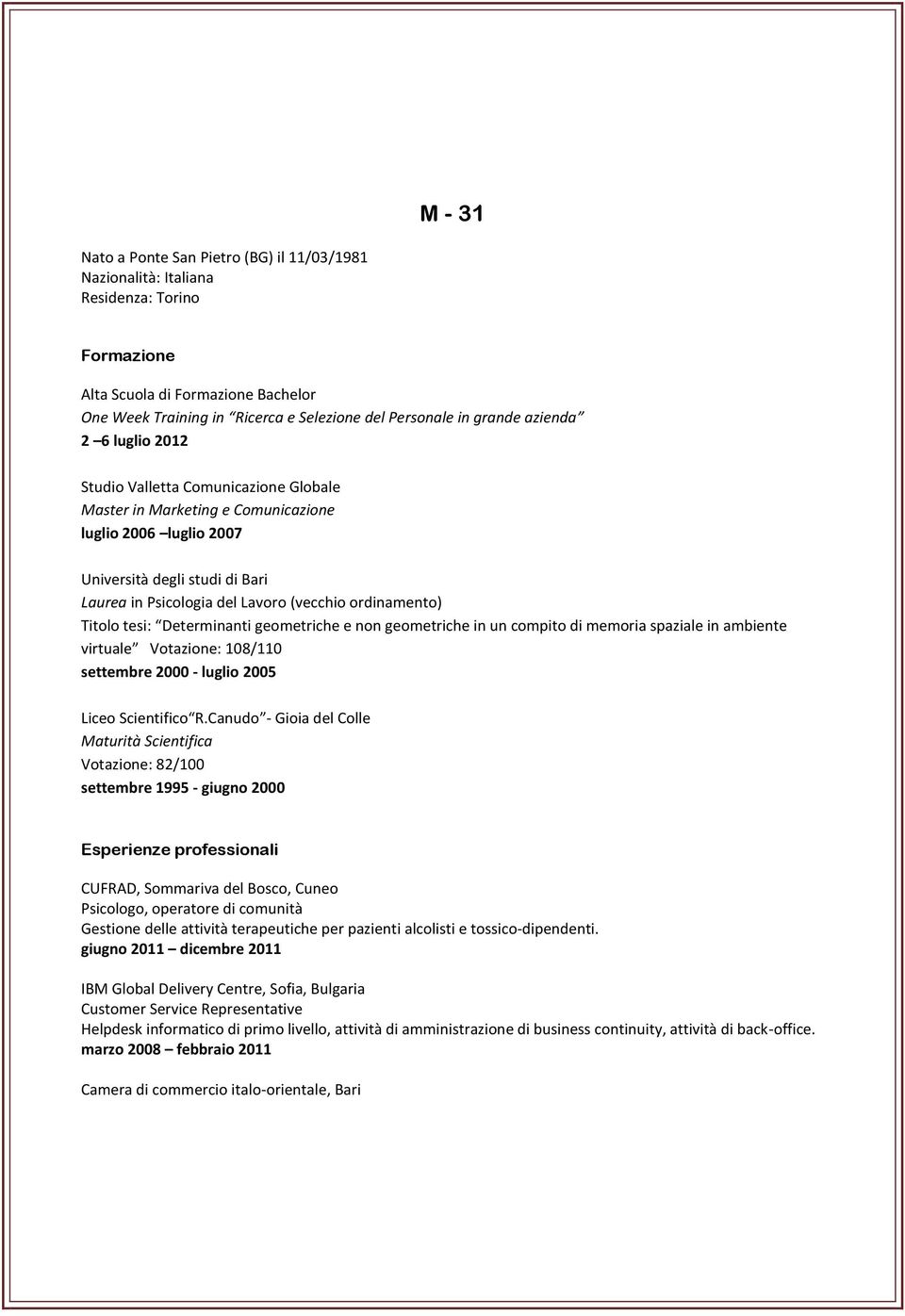 (vecchio ordinamento) Titolo tesi: Determinanti geometriche e non geometriche in un compito di memoria spaziale in ambiente virtuale Votazione: 108/110 settembre 2000 - luglio 2005 Liceo Scientifico