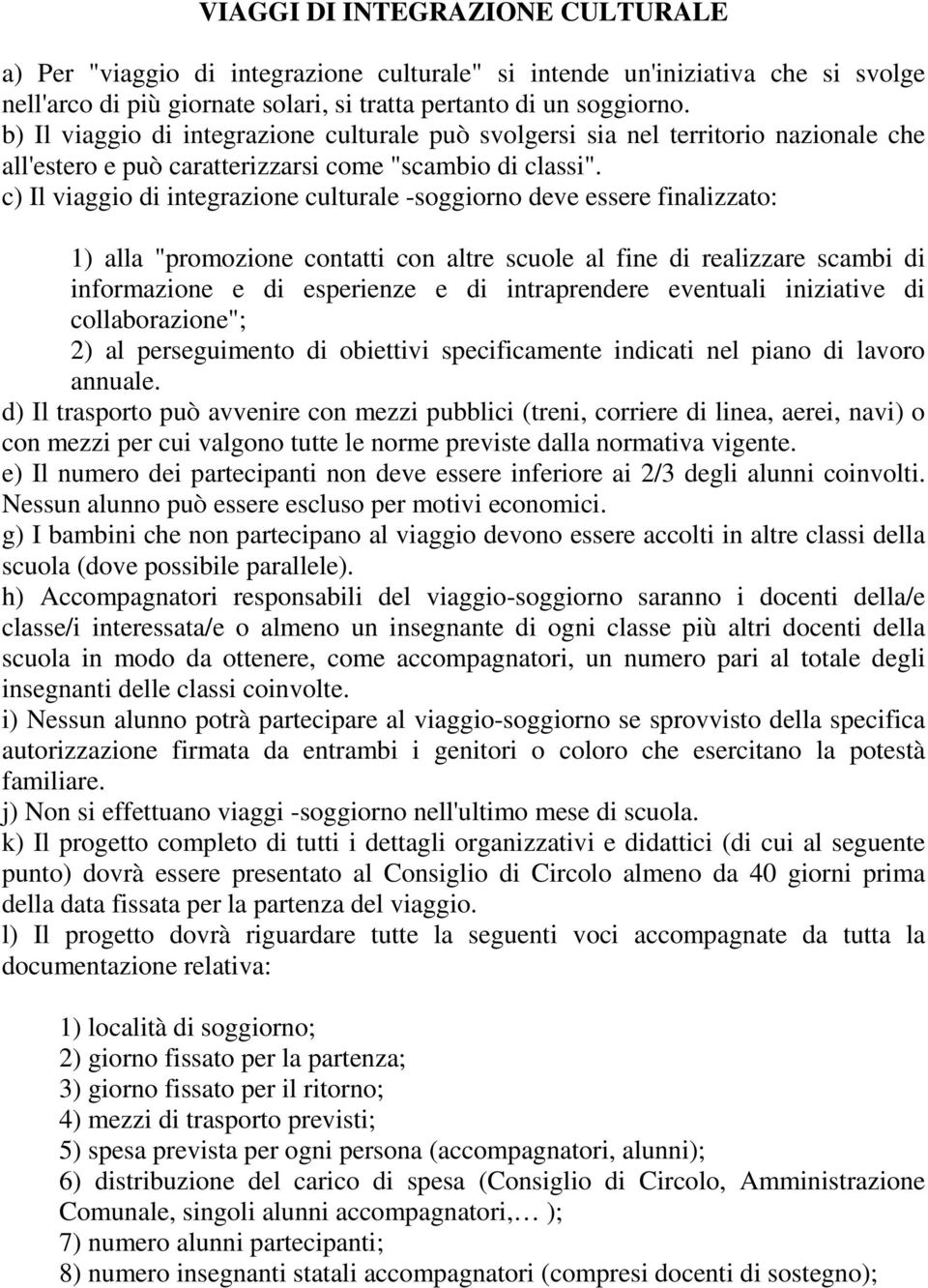 c) Il viaggio di integrazione culturale -soggiorno deve essere finalizzato: 1) alla "promozione contatti con altre scuole al fine di realizzare scambi di informazione e di esperienze e di