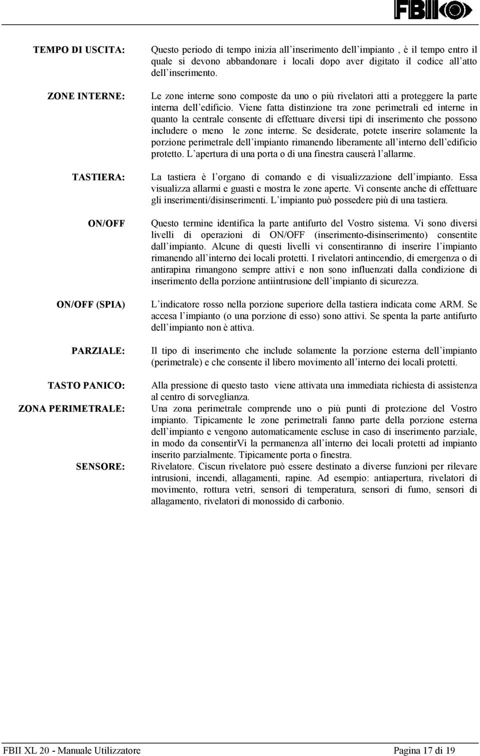 Viene fatta distinzione tra zone perimetrali ed interne in quanto la centrale consente di effettuare diversi tipi di inserimento che possono includere o meno le zone interne.