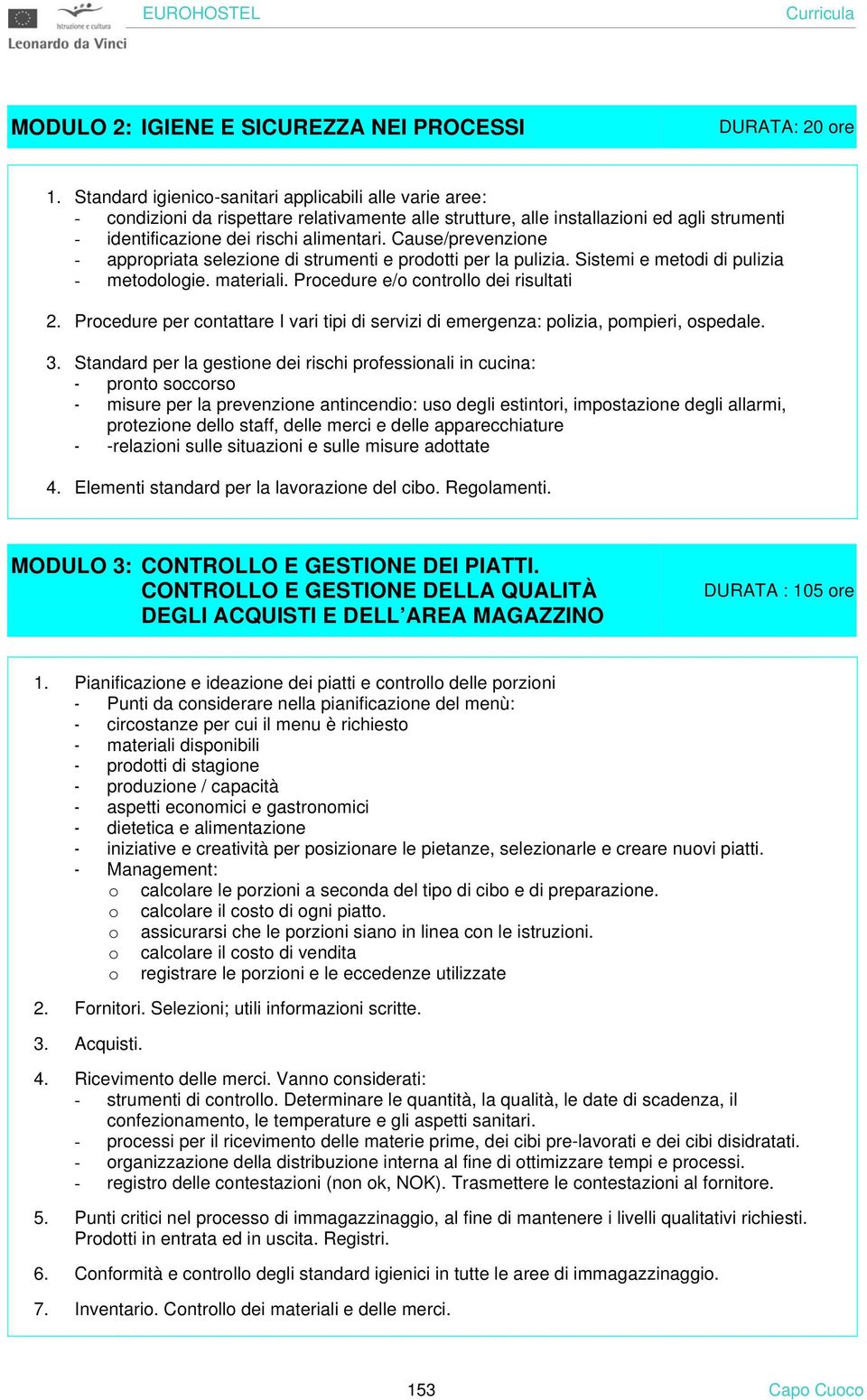 Cause/prevenzione - appropriata selezione di strumenti e prodotti per la pulizia. Sistemi e metodi di pulizia - metodologie. materiali. Procedure e/o controllo dei risultati 2.