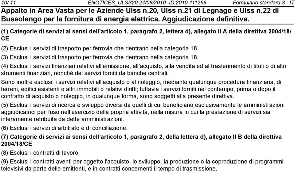 (4) Esclusi i servizi finanziari relativi all emissione, all acquisto, alla vendita ed al trasferimento di titoli o di altri strumenti finanziari, nonché dei servizi forniti da banche centrali.