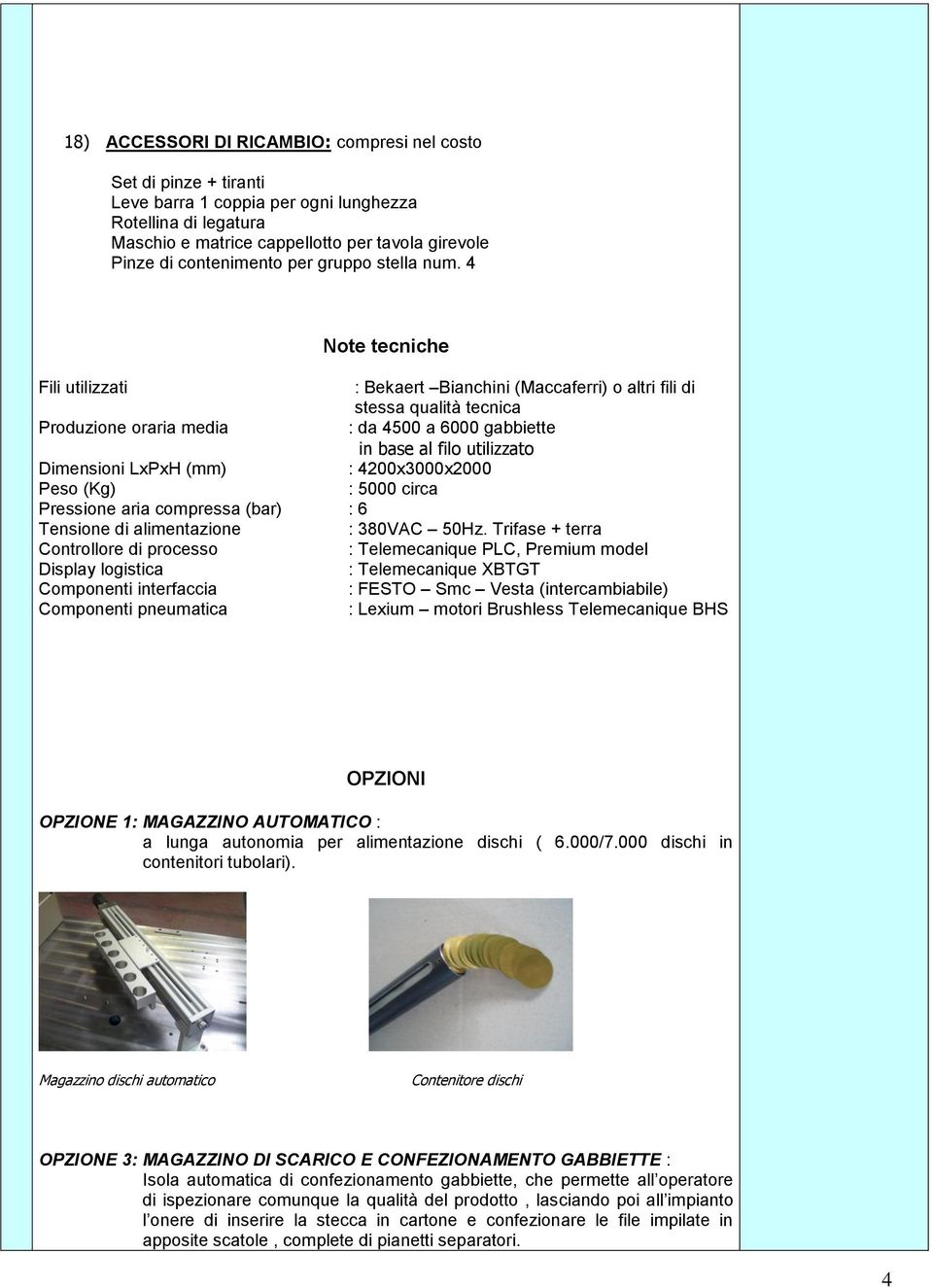 4 Note tecniche Fili utilizzati : Bekaert Bianchini (Maccaferri) o altri fili di stessa qualità tecnica Produzione oraria media : da 4500 a 6000 gabbiette in base al filo utilizzato Dimensioni LxPxH