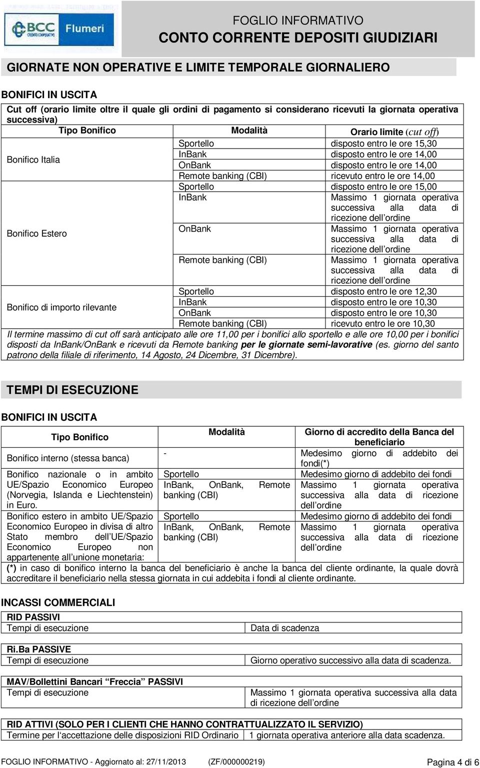 entro le ore 14,00 Sportello disposto entro le ore 15,00 InBank successiva alla data di ricezione dell ordine Bonifico Estero OnBank successiva alla data di ricezione dell ordine Remote banking (CBI)