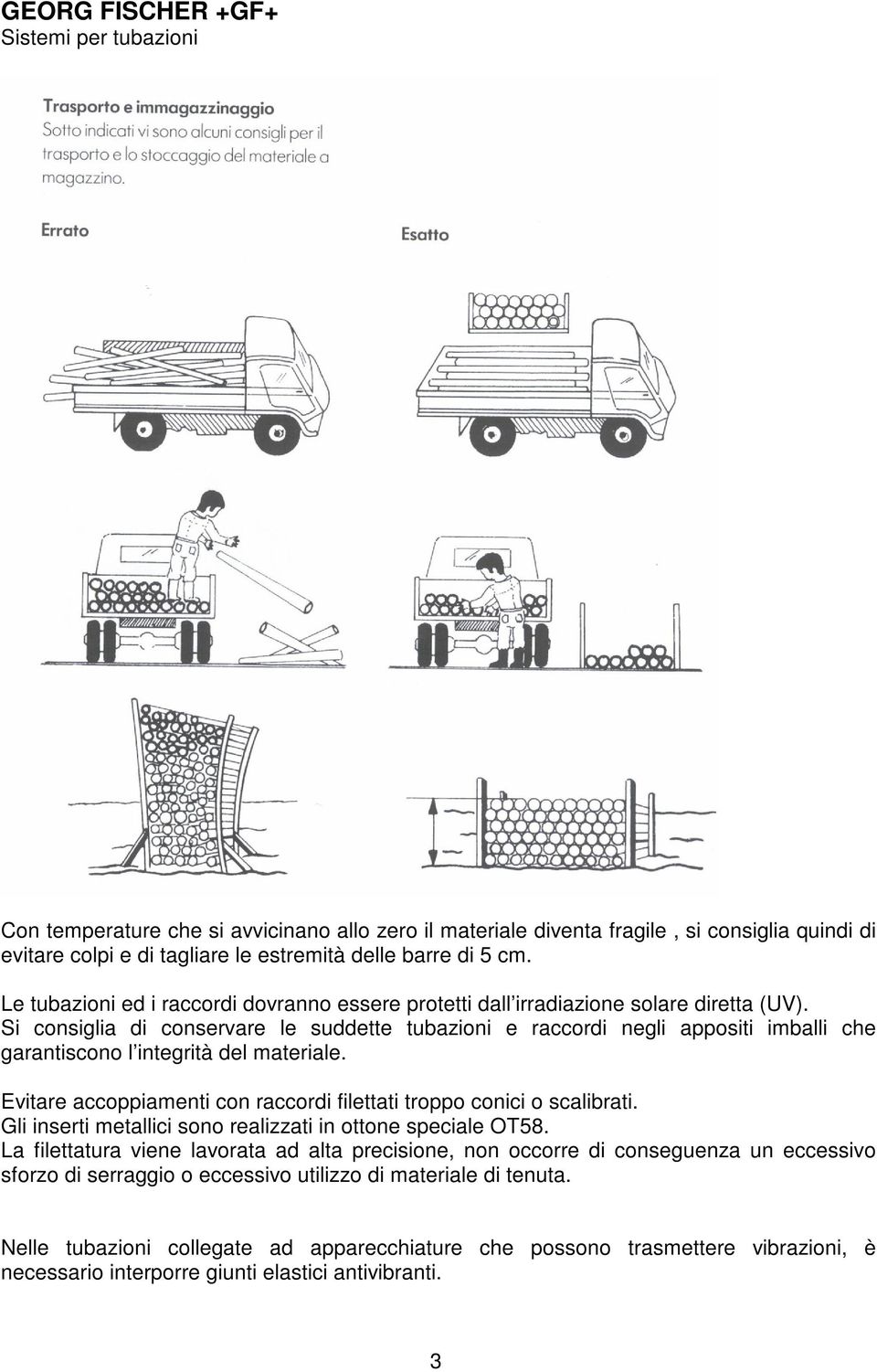 Si consiglia di conservare le suddette tubazioni e raccordi negli appositi imballi che garantiscono l integrità del materiale. Evitare accoppiamenti con raccordi filettati troppo conici o scalibrati.