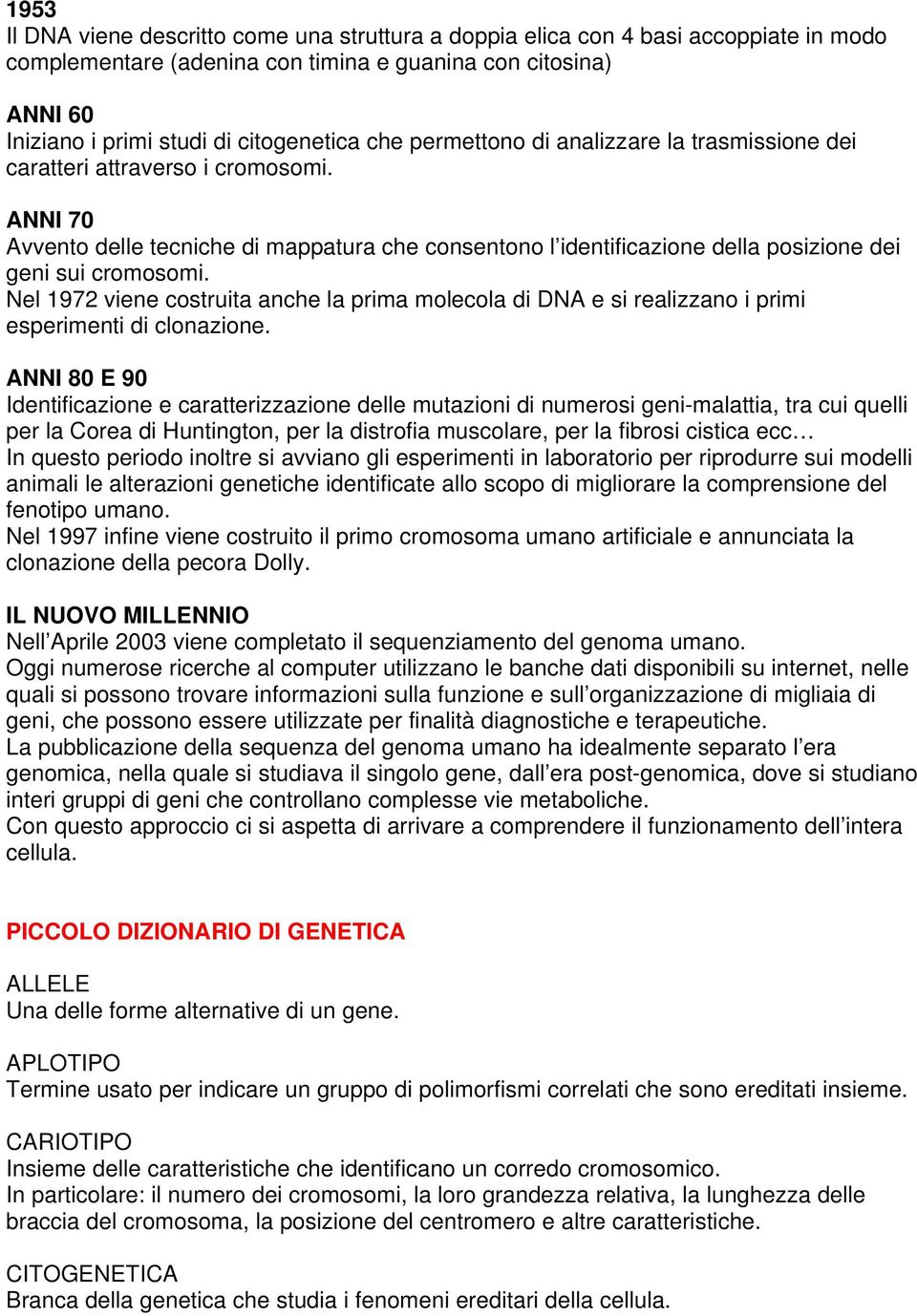 Nel 1972 viene costruita anche la prima molecola di DNA e si realizzano i primi esperimenti di clonazione.