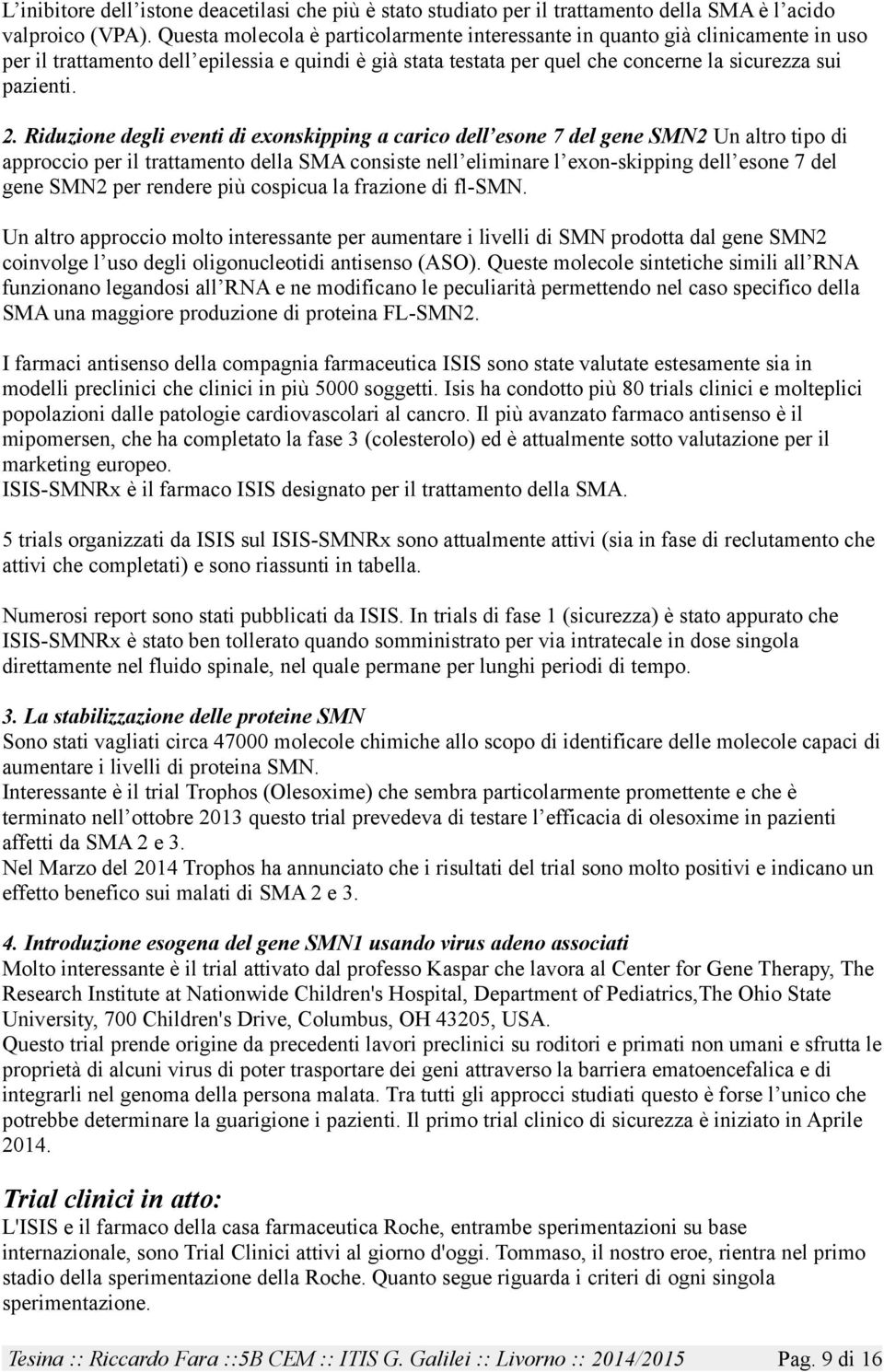 Riduzione degli eventi di exonskipping a carico dell esone 7 del gene SMN2 Un altro tipo di approccio per il trattamento della SMA consiste nell eliminare l exon-skipping dell esone 7 del gene SMN2