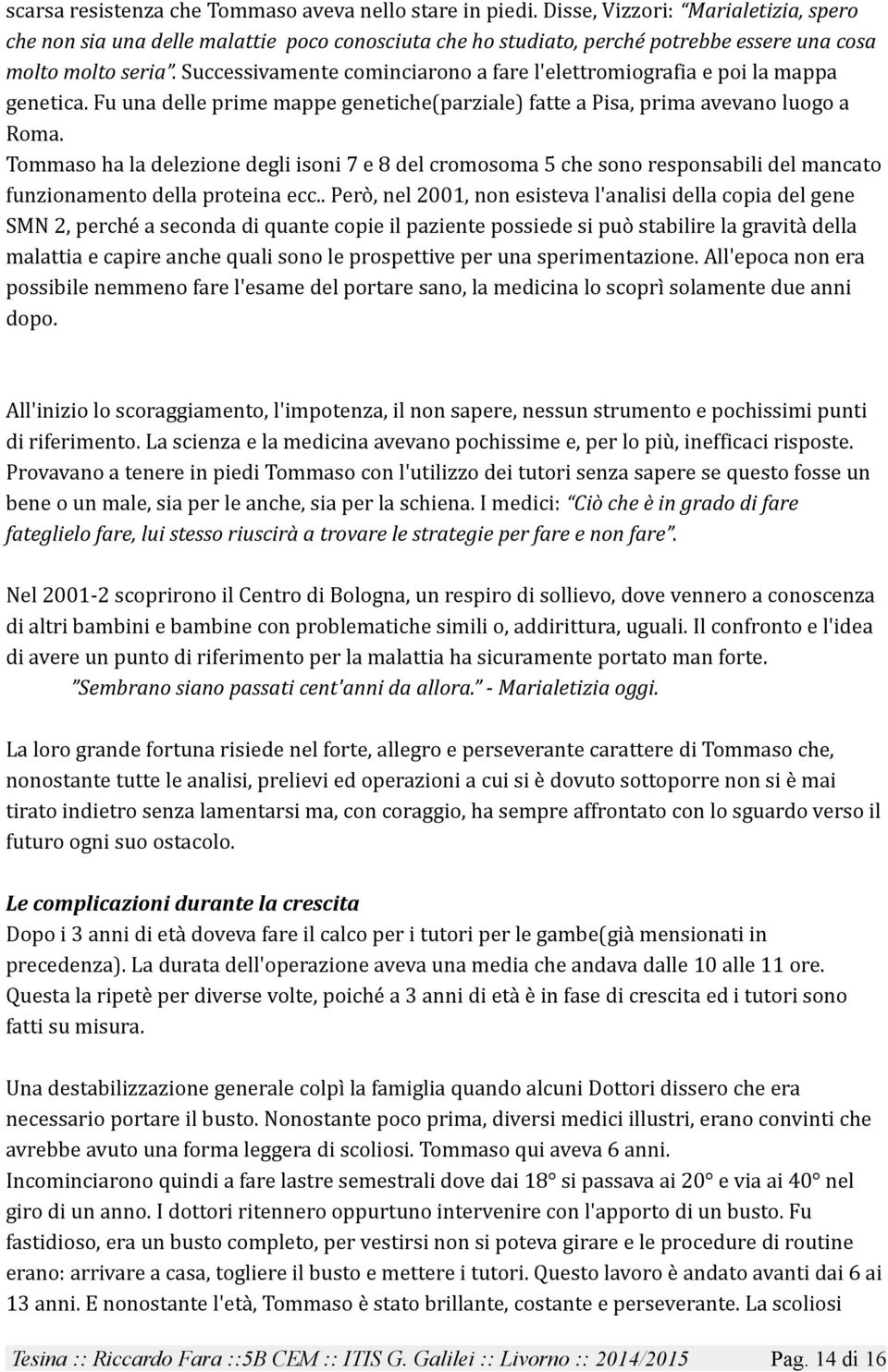 Successivamente cominciarono a fare l'elettromiografia e poi la mappa genetica. Fu una delle prime mappe genetiche(parziale) fatte a Pisa, prima avevano luogo a Roma.