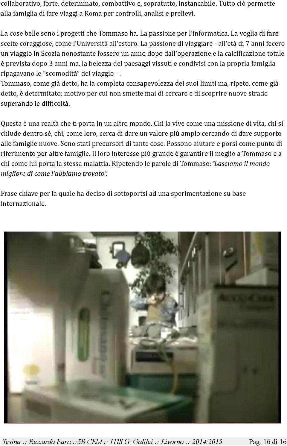 La passione di viaggiare - all'età di 7 anni fecero un viaggio in Scozia nonostante fossero un anno dopo dall'operazione e la calcificazione totale è prevista dopo 3 anni ma, la belezza dei paesaggi