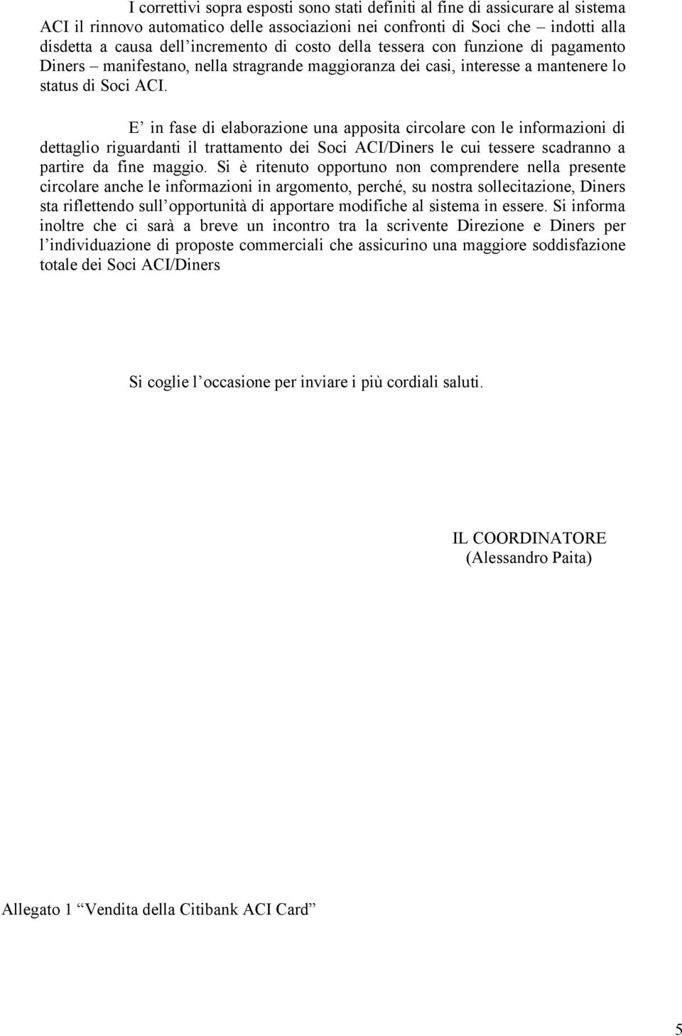 E in fase di elaborazione una apposita circolare con le informazioni di dettaglio riguardanti il trattamento dei Soci ACI/Diners le cui tessere scadranno a partire da fine maggio.