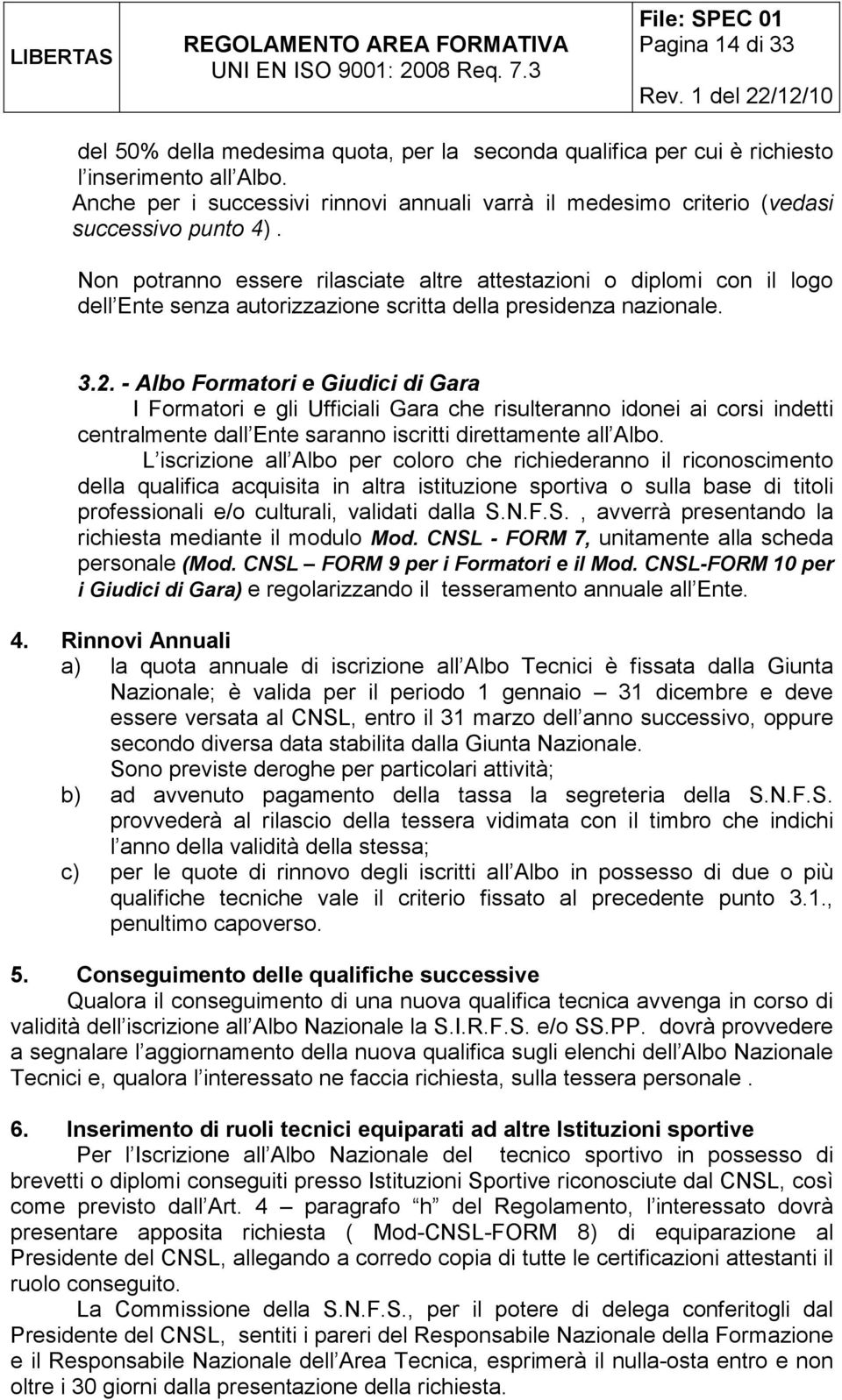 Non potranno essere rilasciate altre attestazioni o diplomi con il logo dell Ente senza autorizzazione scritta della presidenza nazionale. 3.2.