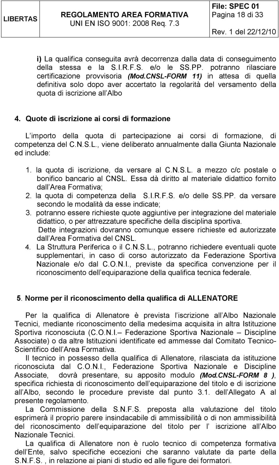 Quote di iscrizione ai corsi di formazione L importo della quota di partecipazione ai corsi di formazione, di competenza del C.N.S.L., viene deliberato annualmente dalla Giunta Nazionale ed include: 1.