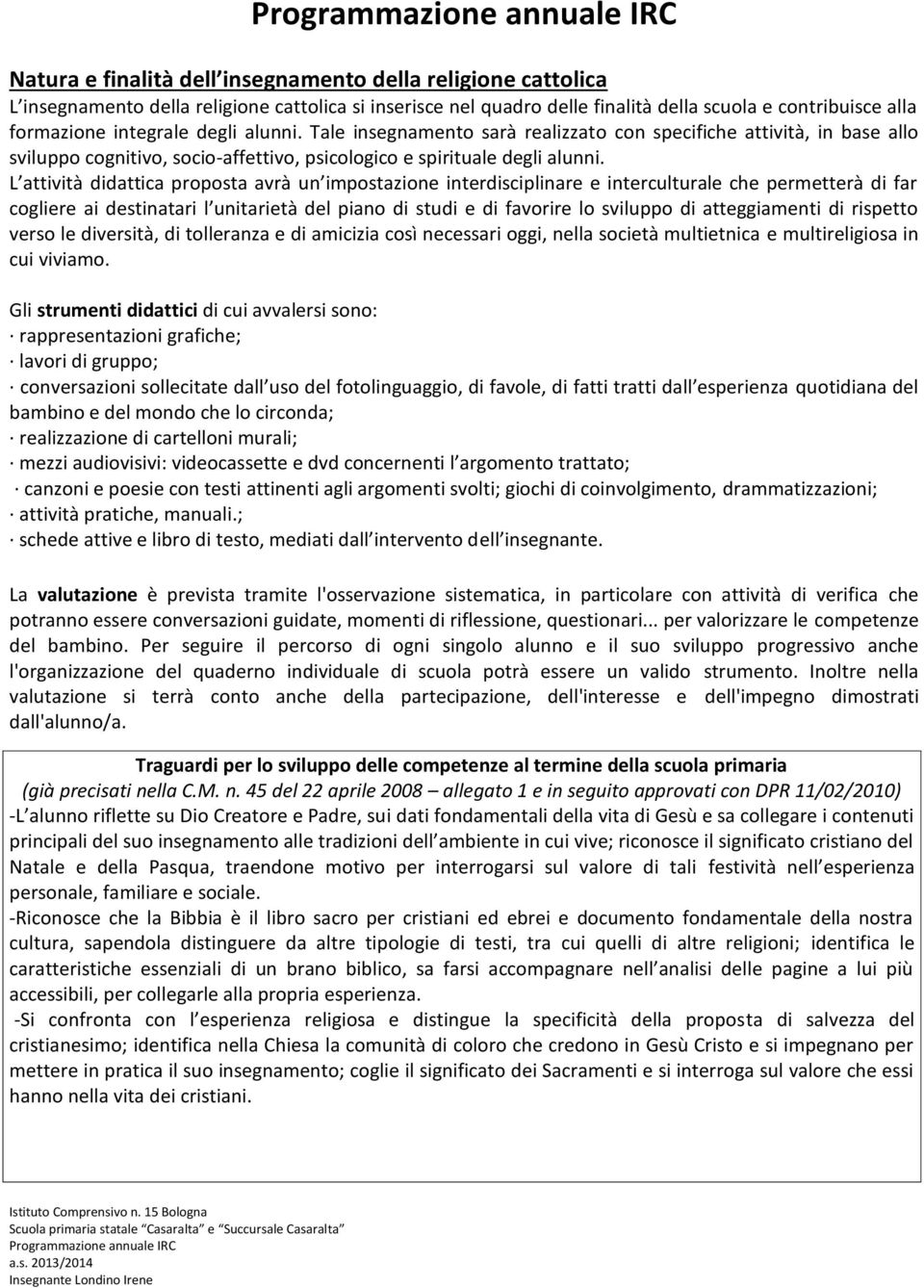 L attività didattica proposta avrà un impostazione interdisciplinare e interculturale che permetterà di far cogliere ai destinatari l unitarietà del piano di studi e di favorire lo sviluppo di