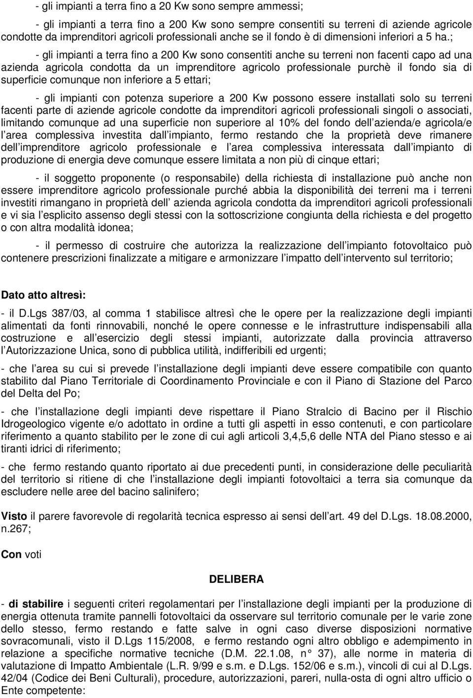 ; - gli impianti a terra fino a 200 Kw sono consentiti anche su terreni non facenti capo ad una azienda agricola condotta da un imprenditore agricolo professionale purchè il fondo sia di superficie