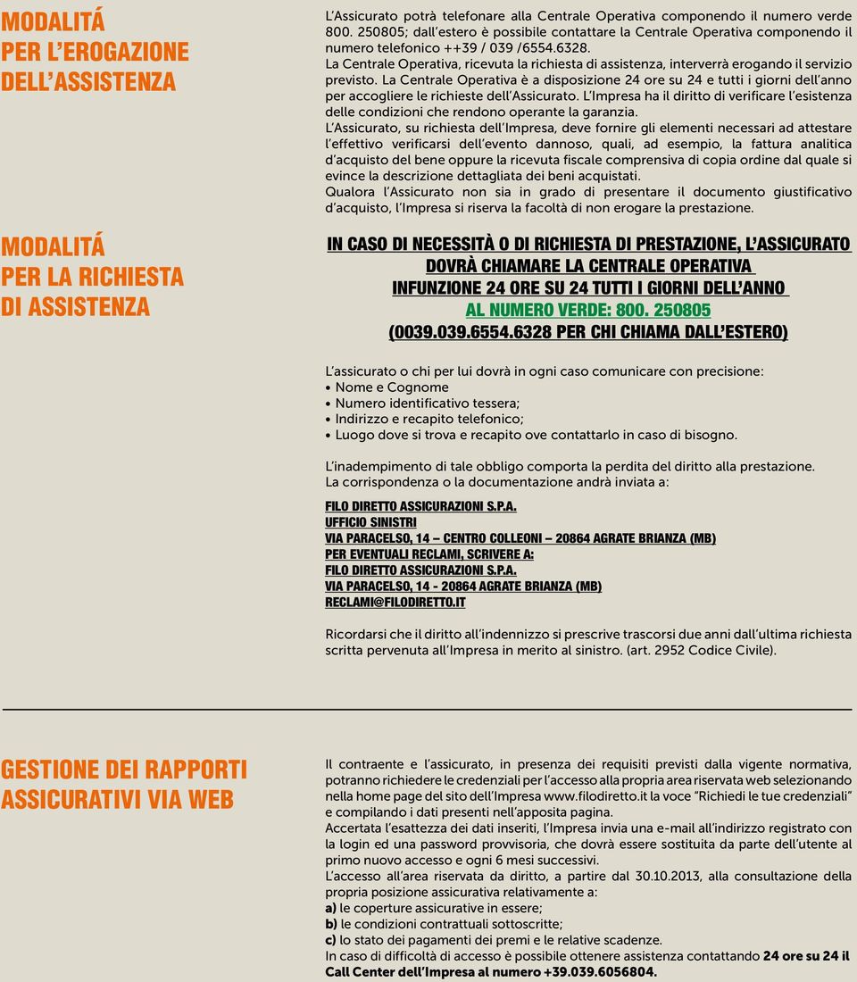 La Centrale Operativa, ricevuta la richiesta di assistenza, interverrà erogando il servizio previsto.